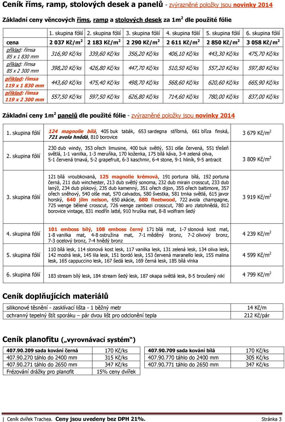 skupina fólií cena 2 037 Kč/m 2 2 183 Kč/m 2 2 290 Kč/m 2 2 611 Kč/m 2 2 850 Kč/m 2 3 058 Kč/m 2 příklad: římsa 85 x 1 830 mm příklad: římsa 85 x 2 300 mm příklad: římsa 119 x 1 830 mm příklad: římsa
