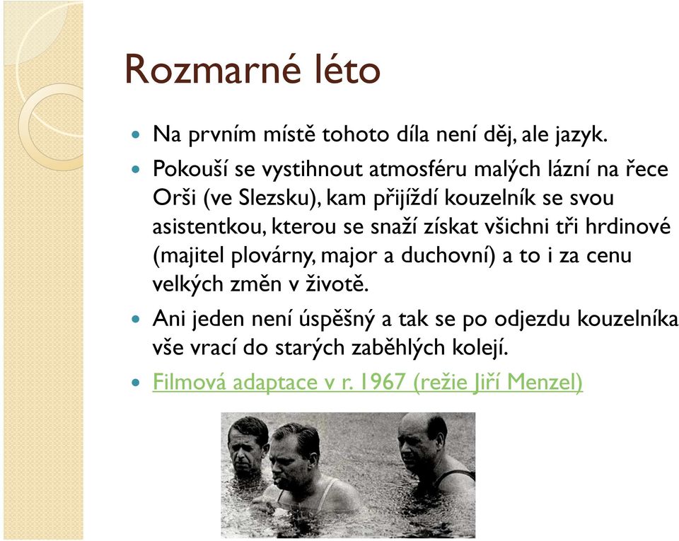 asistentkou, kterou se snaží získat všichni tři hrdinové (majitel plovárny, major a duchovní) a to i za cenu