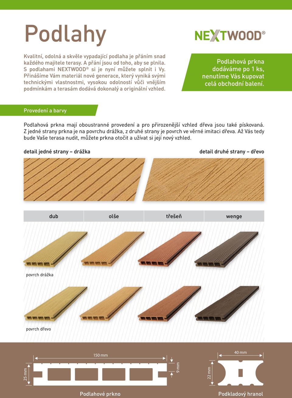 Podlahová prkna dodáváme po 1 ks, nenutíme Vás kupovat celá obchodní balení. Provedení a barvy Podlahová prkna mají oboustranné provedení a pro přirozenější vzhled dřeva jsou také pískovaná.