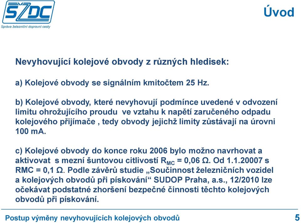 jejichž limity zůstávají na úrovni 100 ma. c) Kolejové obvody do konce roku 2006 bylo možno navrhovat a aktivovat s mezní šuntovou citlivostí RMC = 0,06 Ω. Od 1.1.20007 s RMC = 0,1 Ω.