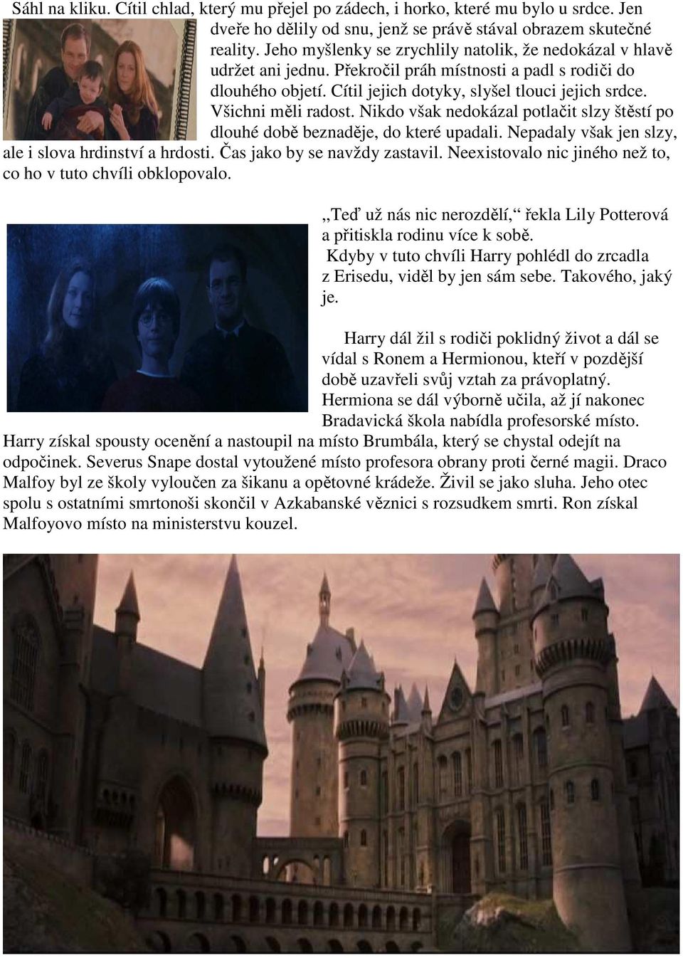 Všichni měli radost. Nikdo však nedokázal potlačit slzy štěstí po dlouhé době beznaděje, do které upadali. Nepadaly však jen slzy, ale i slova hrdinství a hrdosti. Čas jako by se navždy zastavil.