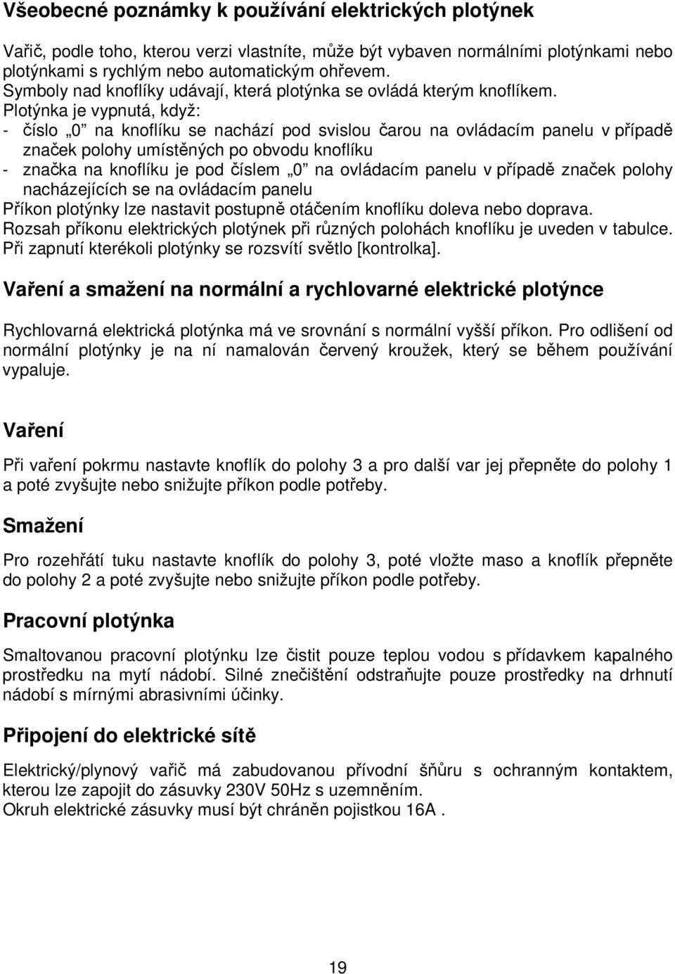 Plotýnka je vypnutá, když: - číslo 0 na knoflíku se nachází pod svislou čarou na ovládacím panelu v případě značek polohy umístěných po obvodu knoflíku - značka na knoflíku je pod číslem 0 na