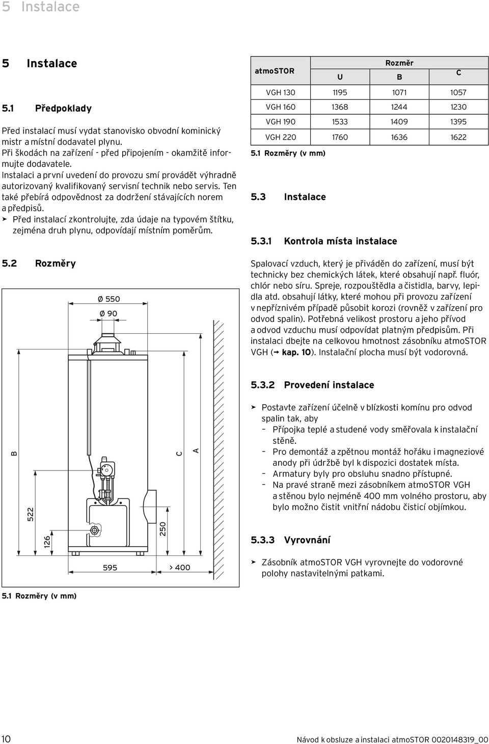 Ten také přebírá odpovědnost za dodržení stávajících norem a předpisů. > Před instalací zkontrolujte, zda údaje na typovém štítku, zejména druh plynu, odpovídají místním poměrům.