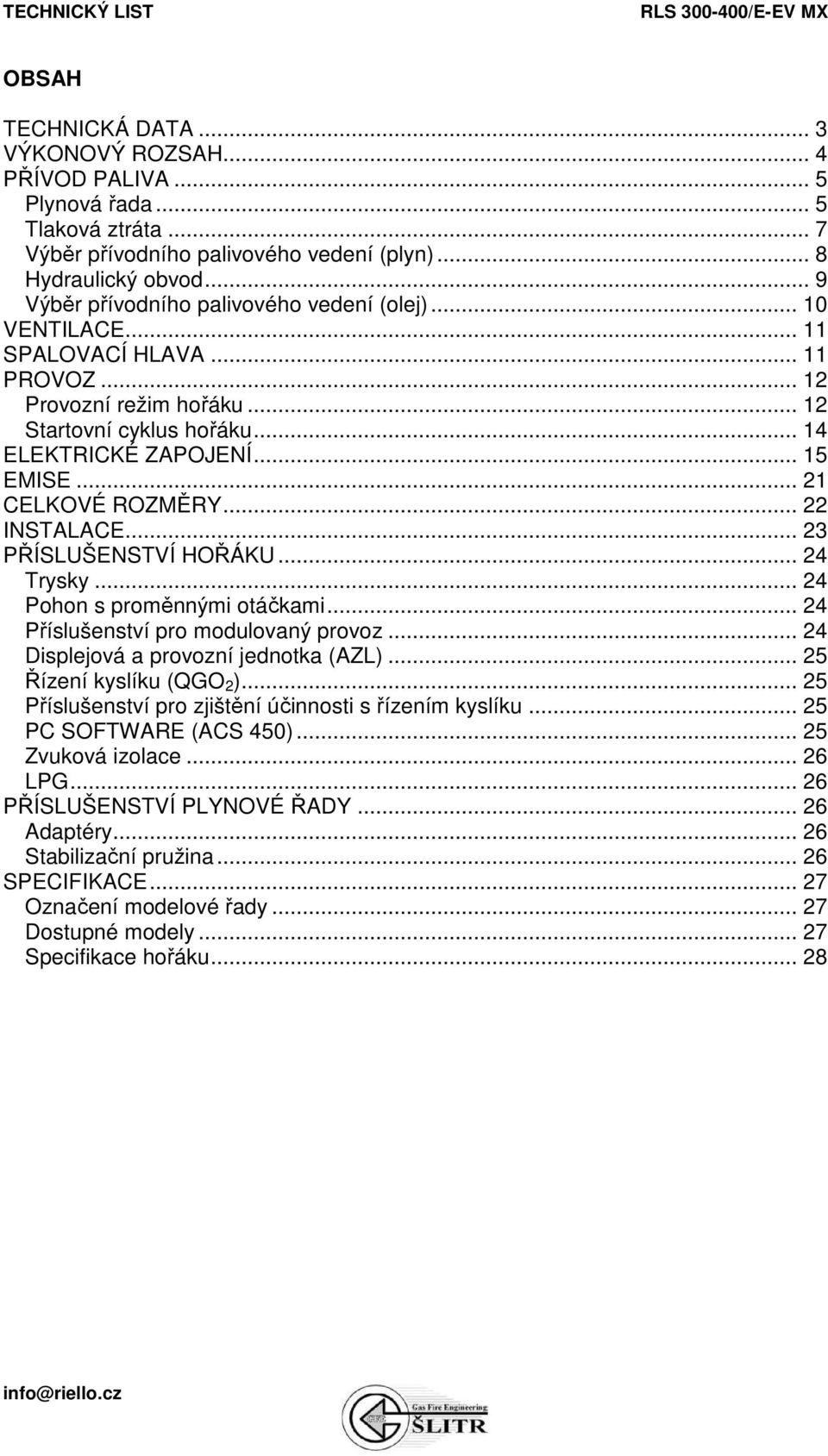 .. 21 CELKOVÉ ROZMĚRY... 22 INSTALACE... 23 PŘÍSLUŠENSTVÍ HOŘÁKU... 24 Trysky... 24 Pohon s proměnnými otáčkami... 24 Příslušenství pro modulovaný provoz... 24 Displejová a provozní jednotka (AZL).