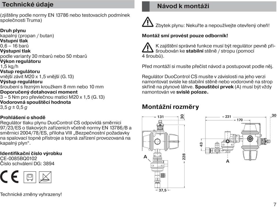 13) Výstup regulátoru šroubení s řezným kroužkem 8 mm nebo 10 mm Doporučený dotahovací moment 3 5 Nm pro převlečnou matici M20 x 1,5 (G.