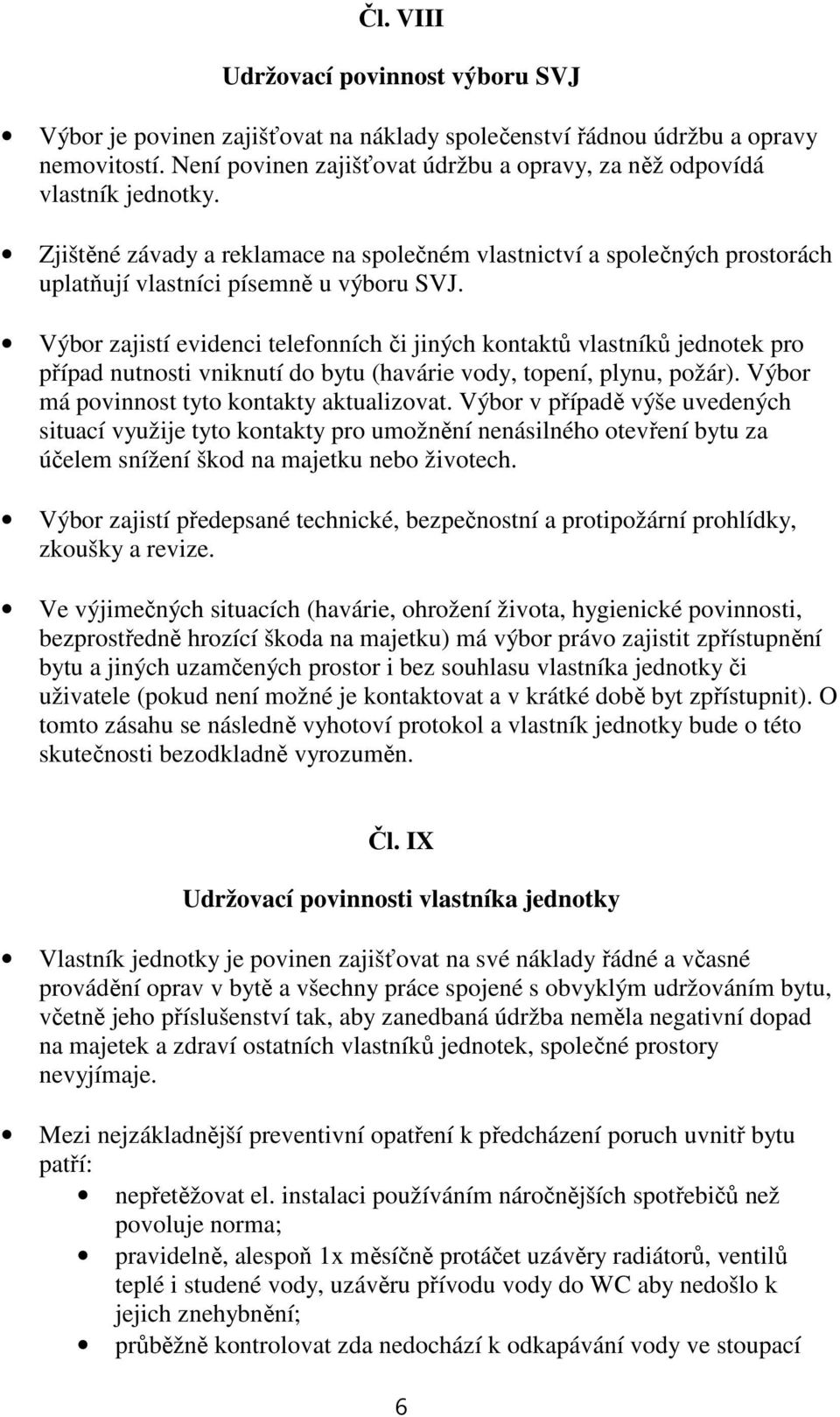 Výbor zajistí evidenci telefonních či jiných kontaktů vlastníků jednotek pro případ nutnosti vniknutí do bytu (havárie vody, topení, plynu, požár). Výbor má povinnost tyto kontakty aktualizovat.