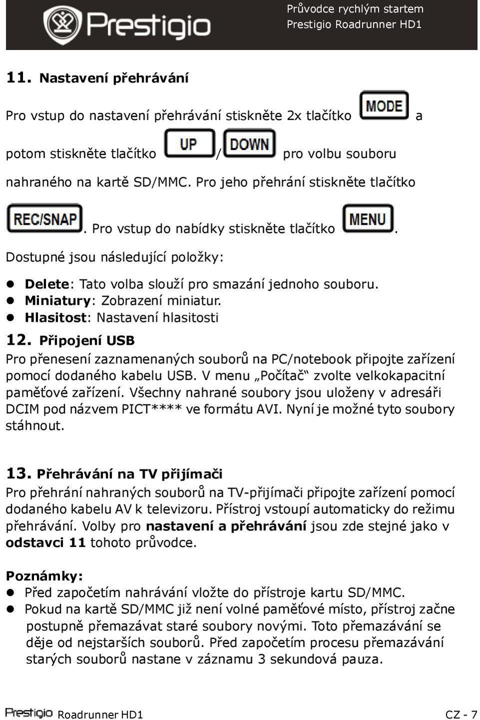 Připojení USB Pro přenesení zaznamenaných souborů na PC/notebook připojte zařízení pomocí dodaného kabelu USB. V menu Počítač zvolte velkokapacitní paměťové zařízení.