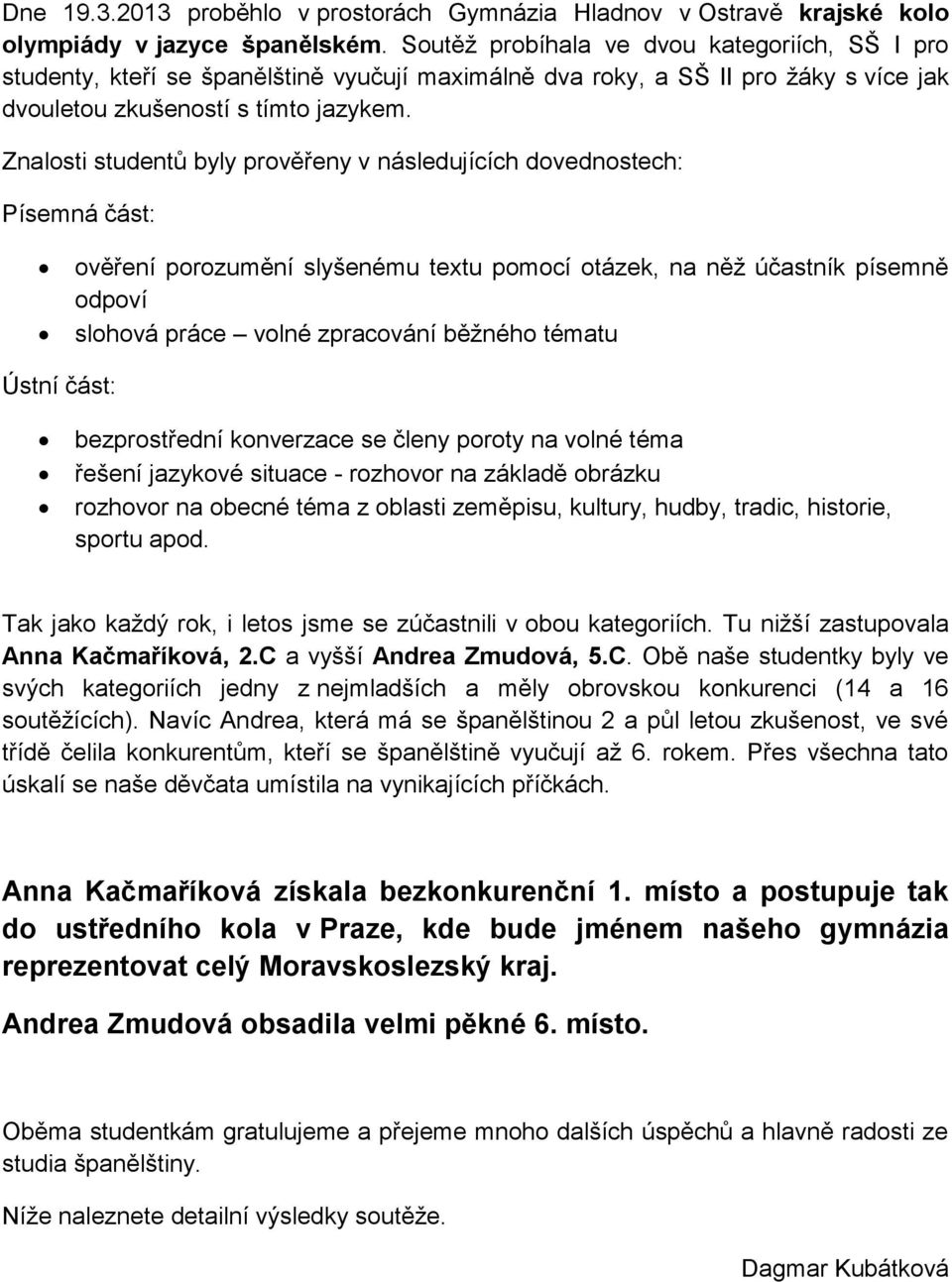 Znalosti studentů byly prověřeny v následujících dovednostech: Písemná část: ověření porozumění slyšenému textu pomocí otázek, na něž účastník písemně odpoví slohová práce volné zpracování běžného