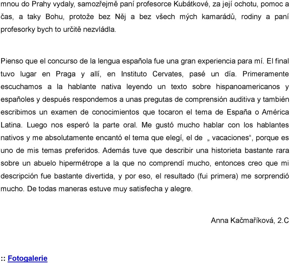 Primeramente escuchamos a la hablante nativa leyendo un texto sobre hispanoamericanos y españoles y después respondemos a unas pregutas de comprensión auditiva y también escribimos un examen de