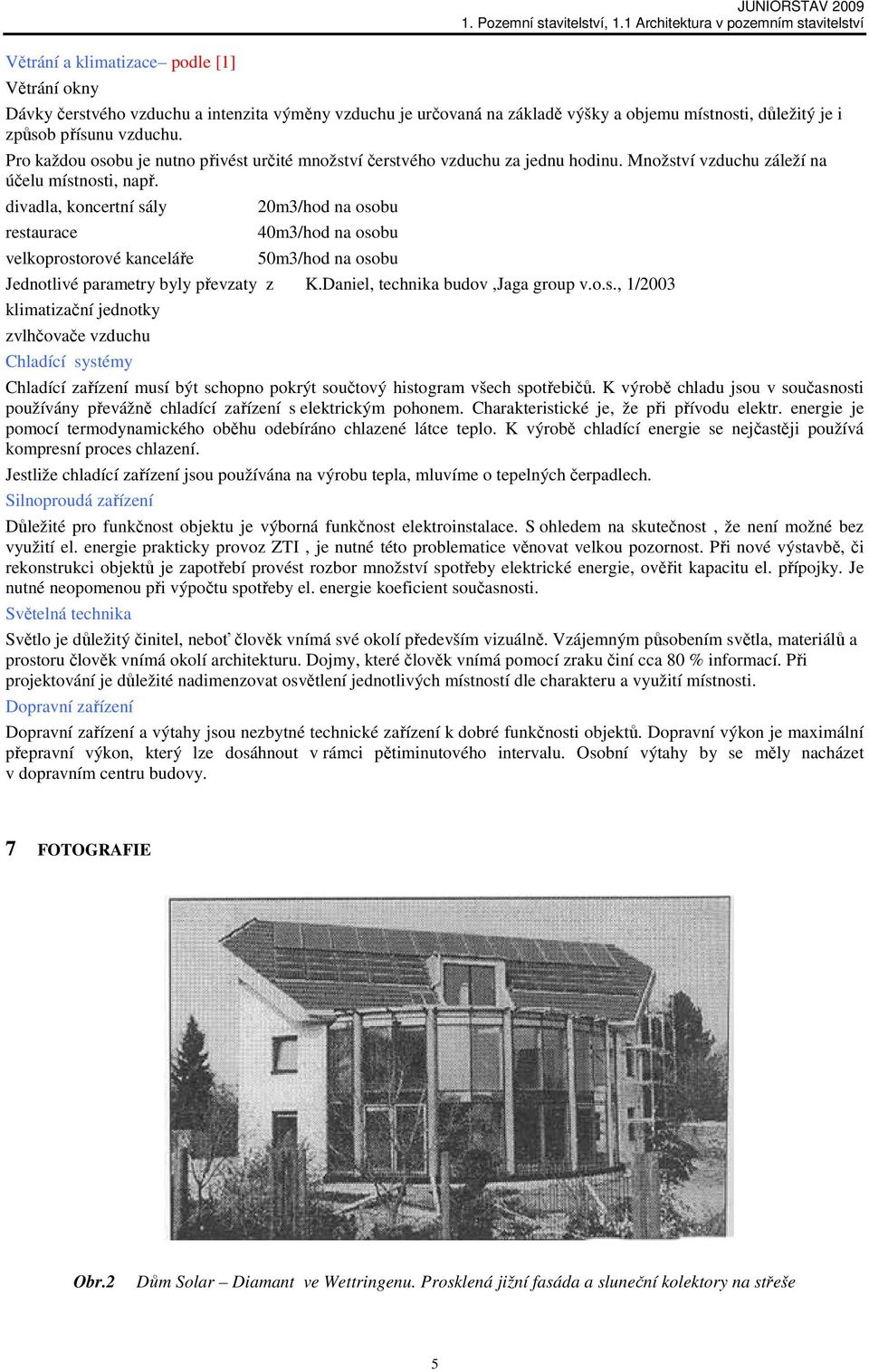 divadla, koncertní sály restaurace velkoprostorové kanceláře 20m3/hod na osobu 40m3/hod na osobu 50m3/hod na osobu Jednotlivé parametry byly převzaty z K.Daniel, technika budov,jaga group v.o.s., 1/2003 klimatizační jednotky zvlhčovače vzduchu Chladící systémy Chladící zařízení musí být schopno pokrýt součtový histogram všech spotřebičů.