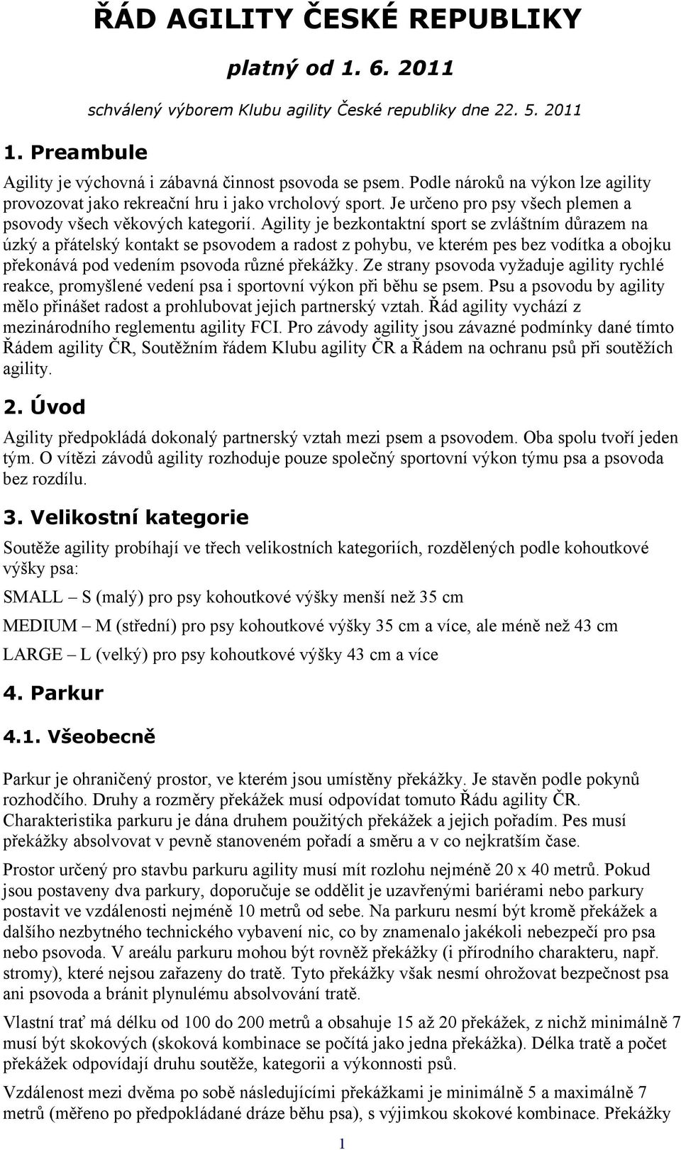 Agility je bezkontaktní sport se zvláštním důrazem na úzký a přátelský kontakt se psovodem a radost z pohybu, ve kterém pes bez vodítka a obojku překonává pod vedením psovoda různé překážky.