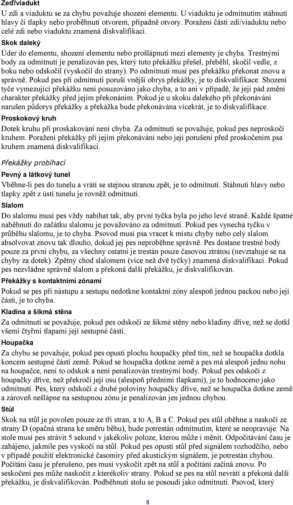 Trestnými body za odmítnutí je penalizován pes, který tuto překážku přešel, přeběhl, skočil vedle, z boku nebo odskočil (vyskočil do strany). Po odmítnutí musí pes překážku překonat znovu a správně.