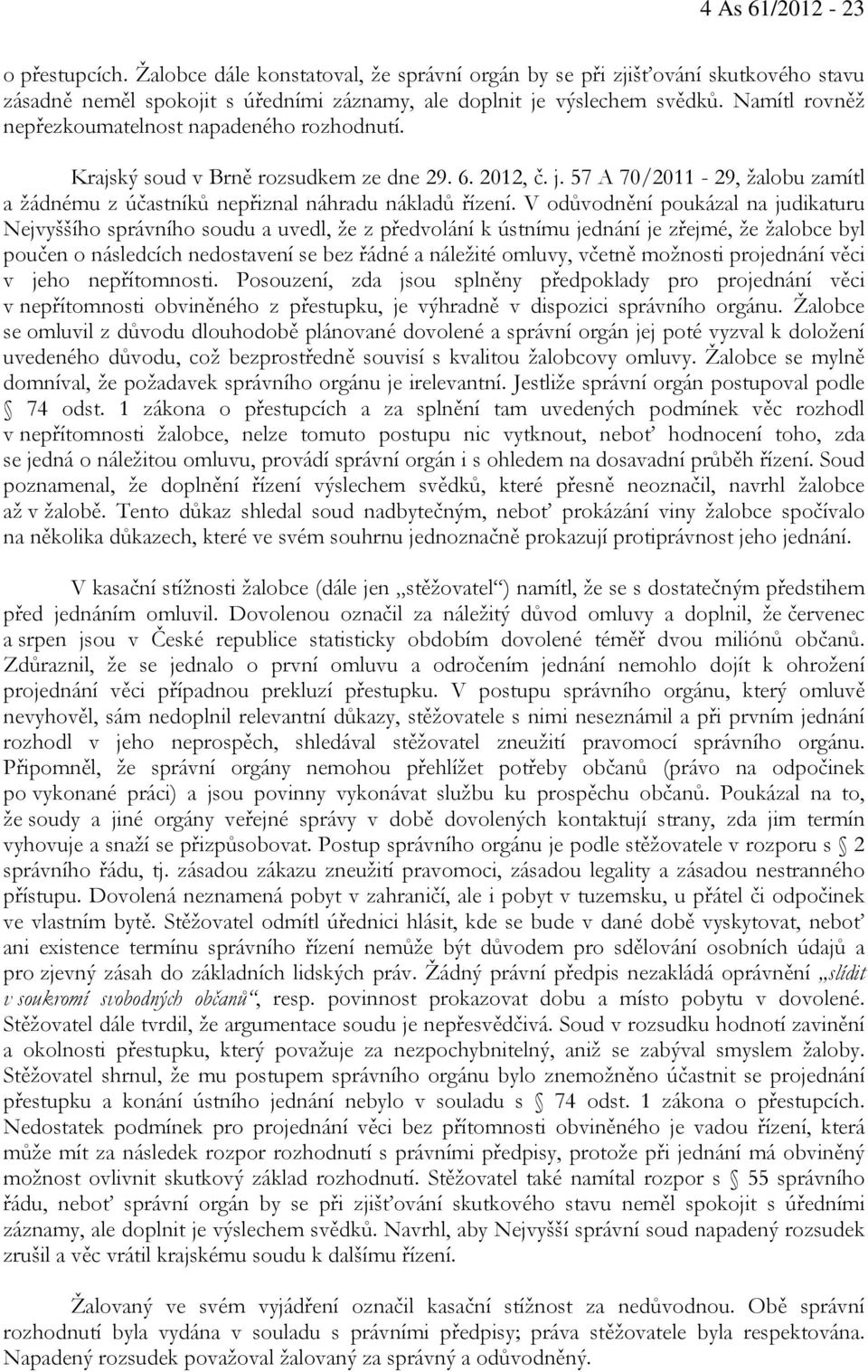 V odůvodnění poukázal na judikaturu Nejvyššího správního soudu a uvedl, že z předvolání k ústnímu jednání je zřejmé, že žalobce byl poučen o následcích nedostavení se bez řádné a náležité omluvy,