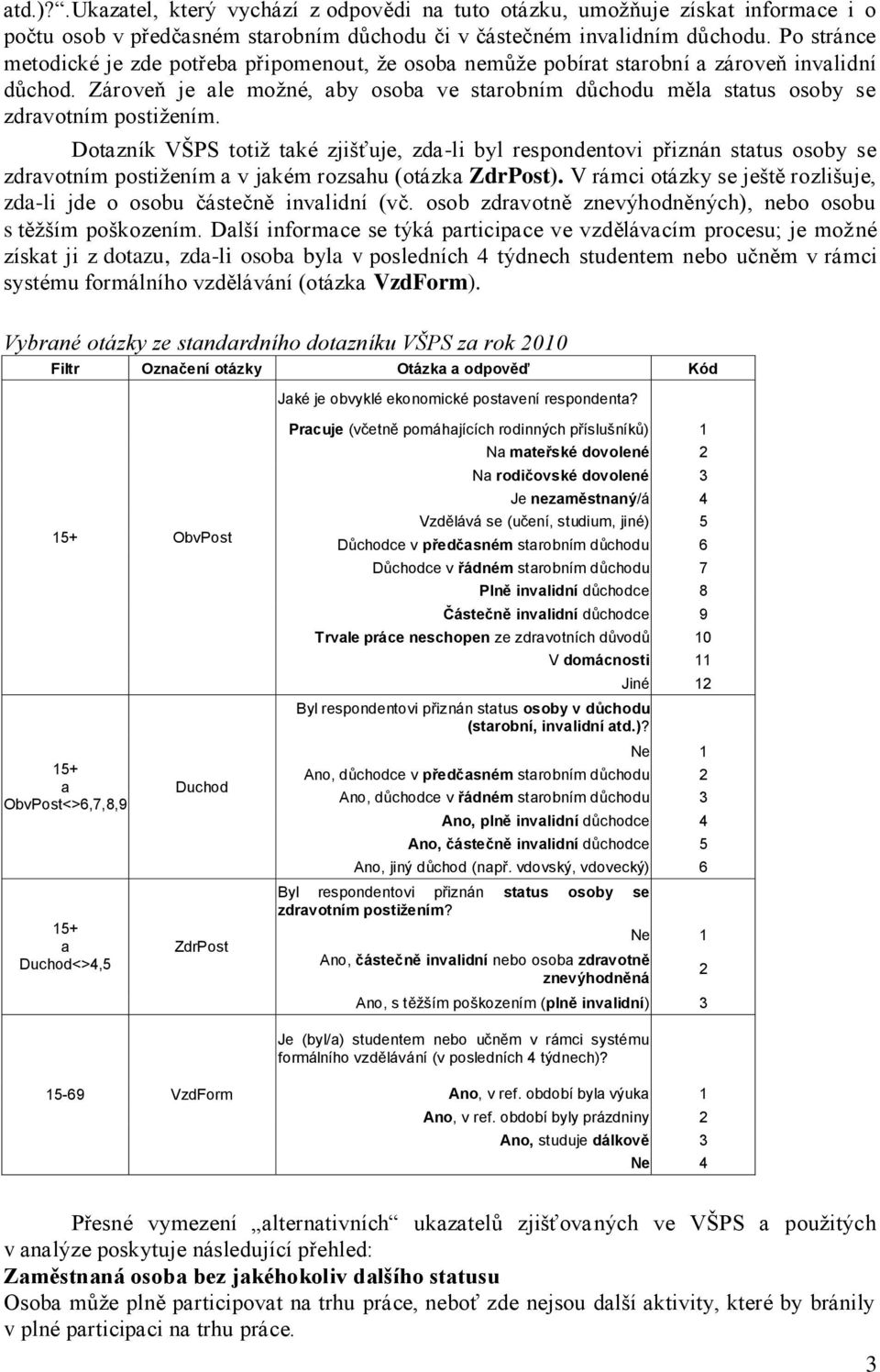 Zároveň je ale moţné, aby osoba ve starobním důchodu měla status osoby se zdravotním postiţením.