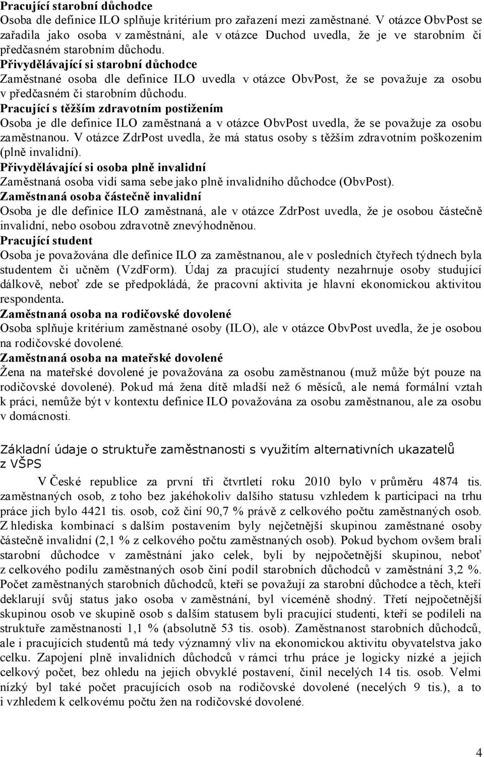 Přivydělávající si starobní důchodce Zaměstnané osoba dle definice ILO uvedla v otázce ObvPost, ţe se povaţuje za osobu v předčasném či starobním důchodu.