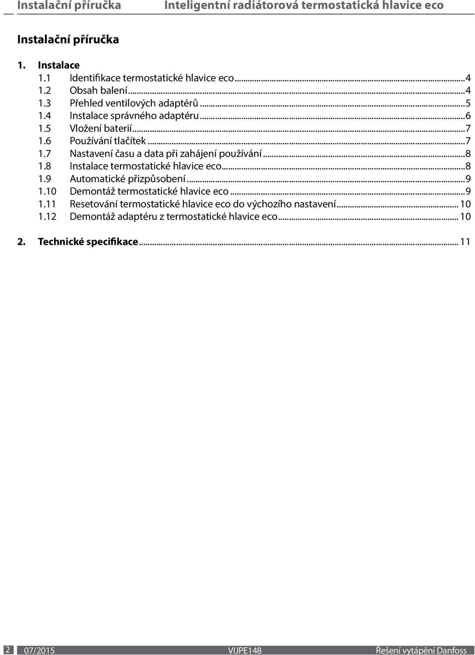 8 Instalace termostatické hlavice eco...8 1.9 Automatické přizpůsobení...9 1.10 Demontáž termostatické hlavice eco...9 1.11 Resetování termostatické hlavice eco do výchozího nastavení.