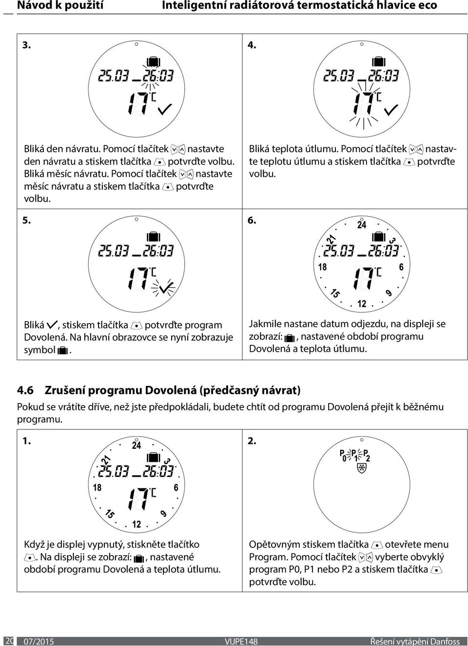 Na hlavní obrazovce se nyní zobrazuje symbol. Jakmile nastane datum odjezdu, na displeji se zobrazí:, nastavené období programu Dovolená a teplota útlumu. 4.