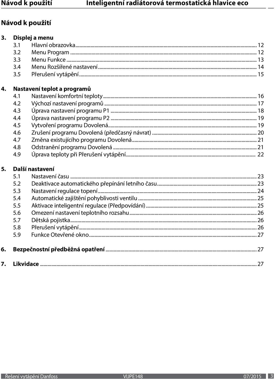 5 Vytvoření programu Dovolená... 19 4.6 Zrušení programu Dovolená (předčasný návrat)... 20 4.7 Změna existujícího programu Dovolená... 21 4.8 Odstranění programu Dovolená... 21 4.9 Úprava teploty při Přerušení vytápění.