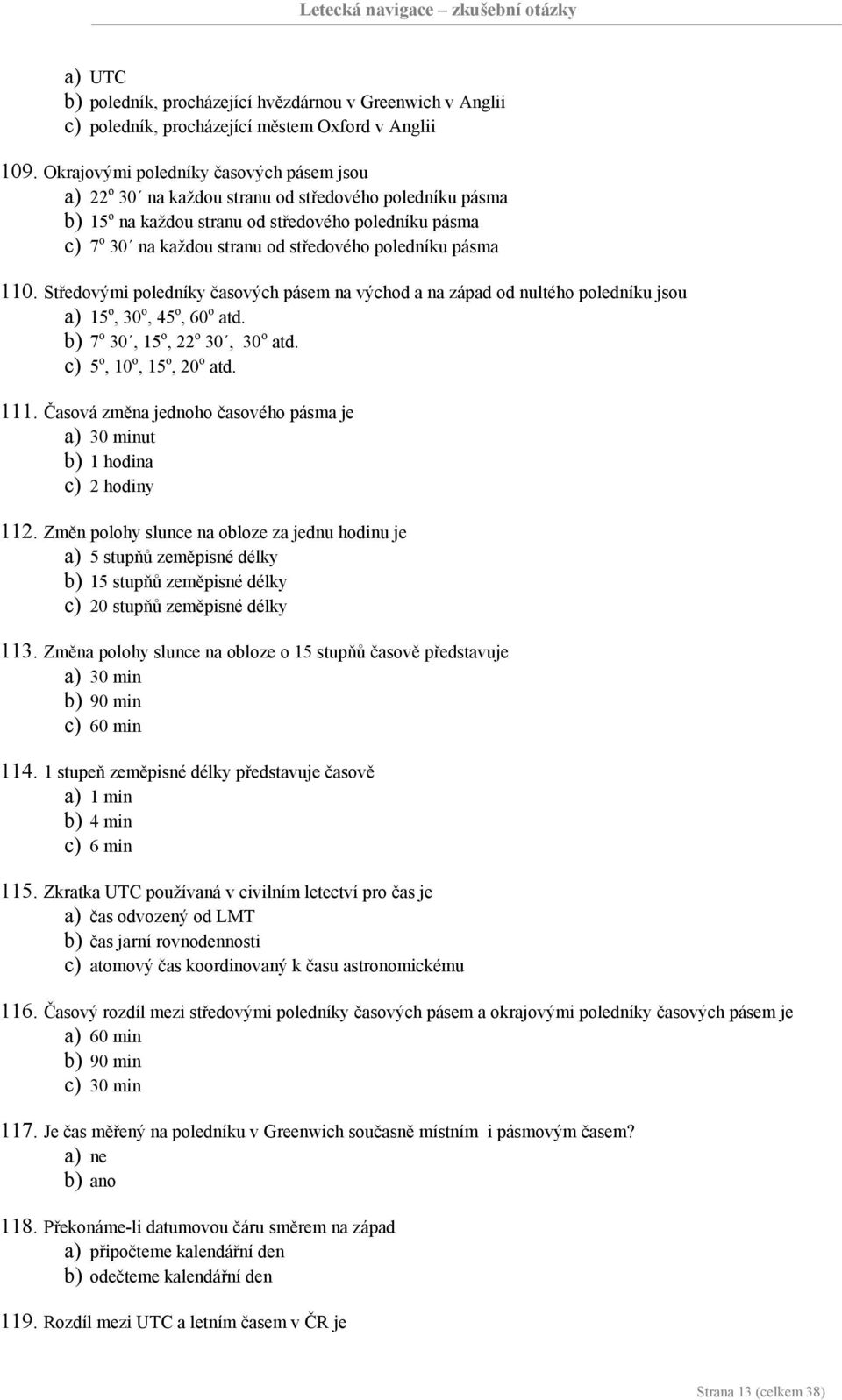 poledníku pásma 110. Středovými poledníky časových pásem na východ a na západ od nultého poledníku jsou a) 15 o, 30 o, 45 o, 60 o atd. b) 7 o 30, 15 o, 22 o 30, 30 o atd. c) 5 o, 10 o, 15 o, 20 o atd.