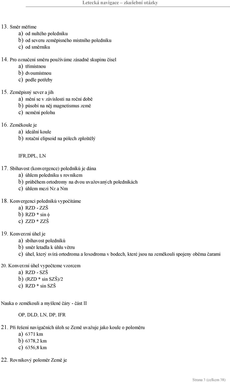 Zeměpisný sever a jih a) mění se v závislosti na roční době b) působí na něj magnetismus země c) nemění polohu 16. Zeměkoule je a) ideální koule b) rotační elipsoid na pólech zploštělý IFR,DPL, LN 17.