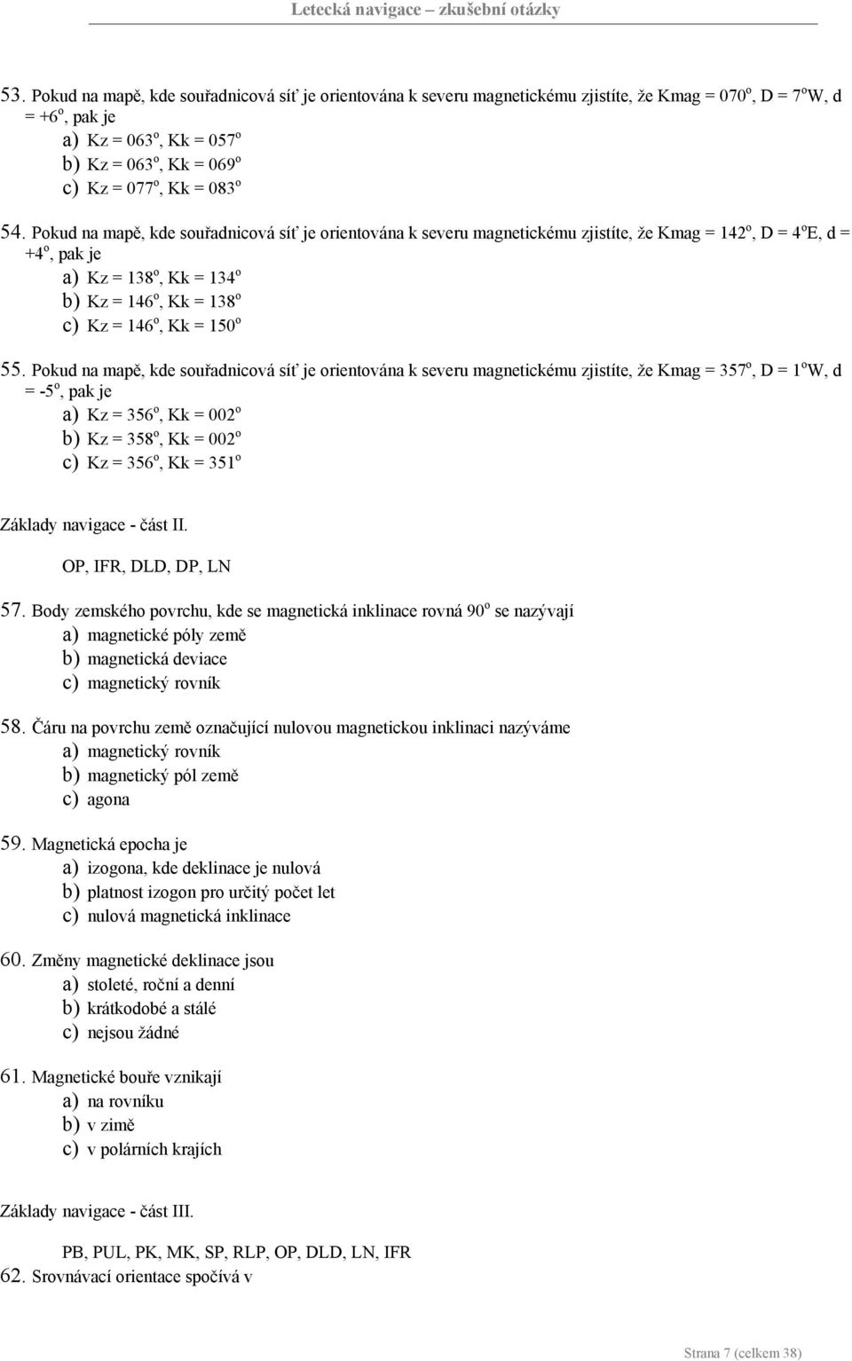 Pokud na mapě, kde souřadnicová síť je orientována k severu magnetickému zjistíte, že Kmag = 142 o, D = 4 o E, d = +4 o, pak je a) Kz = 138 o, Kk = 134 o b) Kz = 146 o, Kk = 138 o c) Kz = 146 o, Kk =