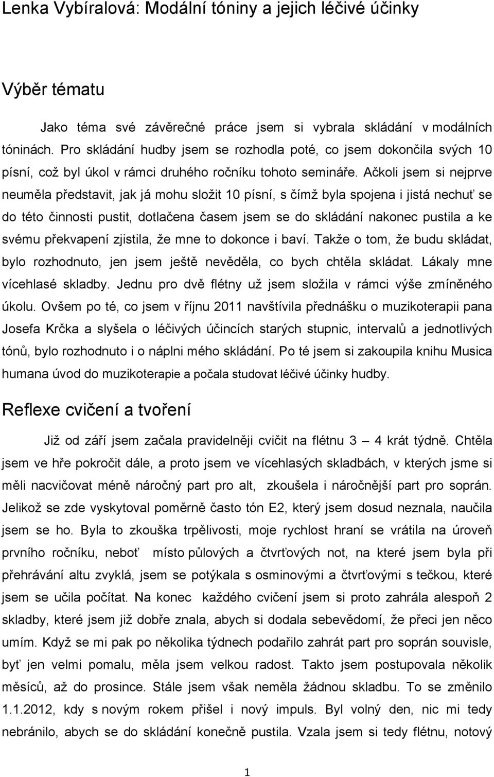 Ačkoli jsem si nejprve neuměla představit, jak já mohu složit 10 písní, s čímž byla spojena i jistá nechuť se do této činnosti pustit, dotlačena časem jsem se do skládání nakonec pustila a ke svému
