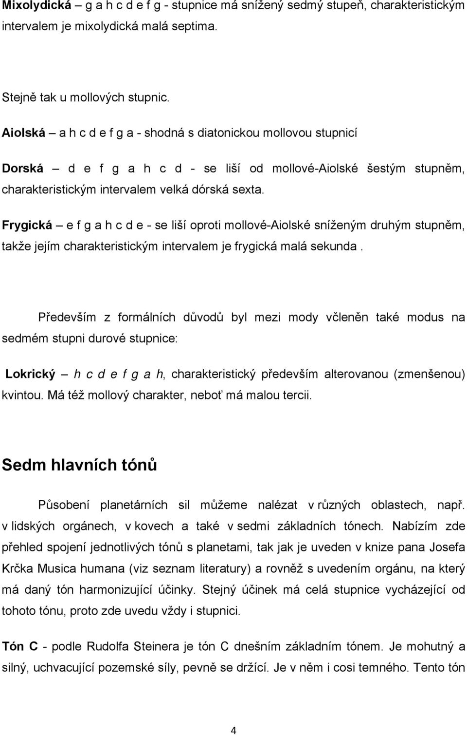 Frygická e f g a h c d e - se liší oproti mollové-aiolské sníženým druhým stupněm, takže jejím charakteristickým intervalem je frygická malá sekunda.