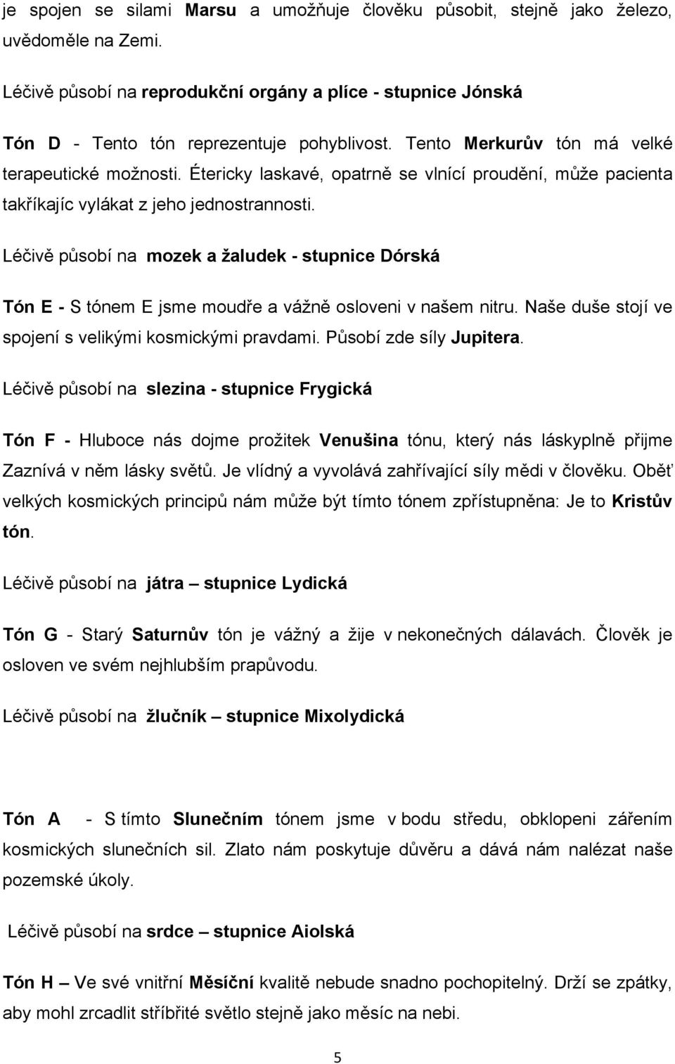 Léčivě působí na mozek a žaludek - stupnice Dórská Tón E - S tónem E jsme moudře a vážně osloveni v našem nitru. Naše duše stojí ve spojení s velikými kosmickými pravdami. Působí zde síly Jupitera.