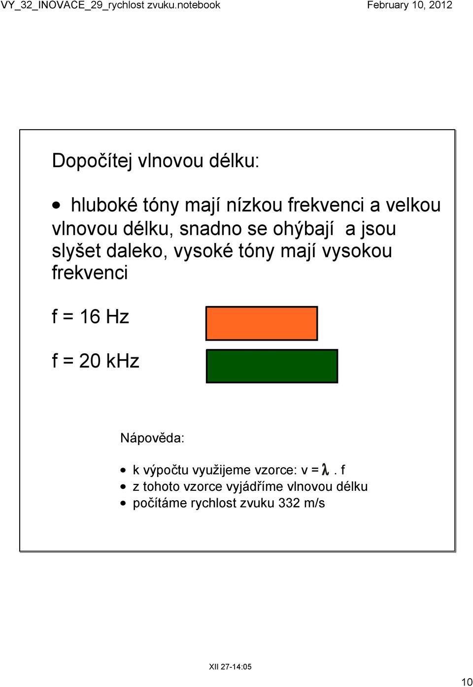 f = 16 Hz f = 20 khz = 20 m = 1,7 cm Nápověda: k výpočtu využijeme vzorce: v =.