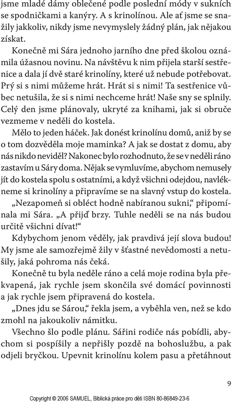 Prý si s nimi můžeme hrát. Hrát si s nimi! Ta sestřenice vůbec netušila, že si s nimi nechceme hrát! Naše sny se splnily.