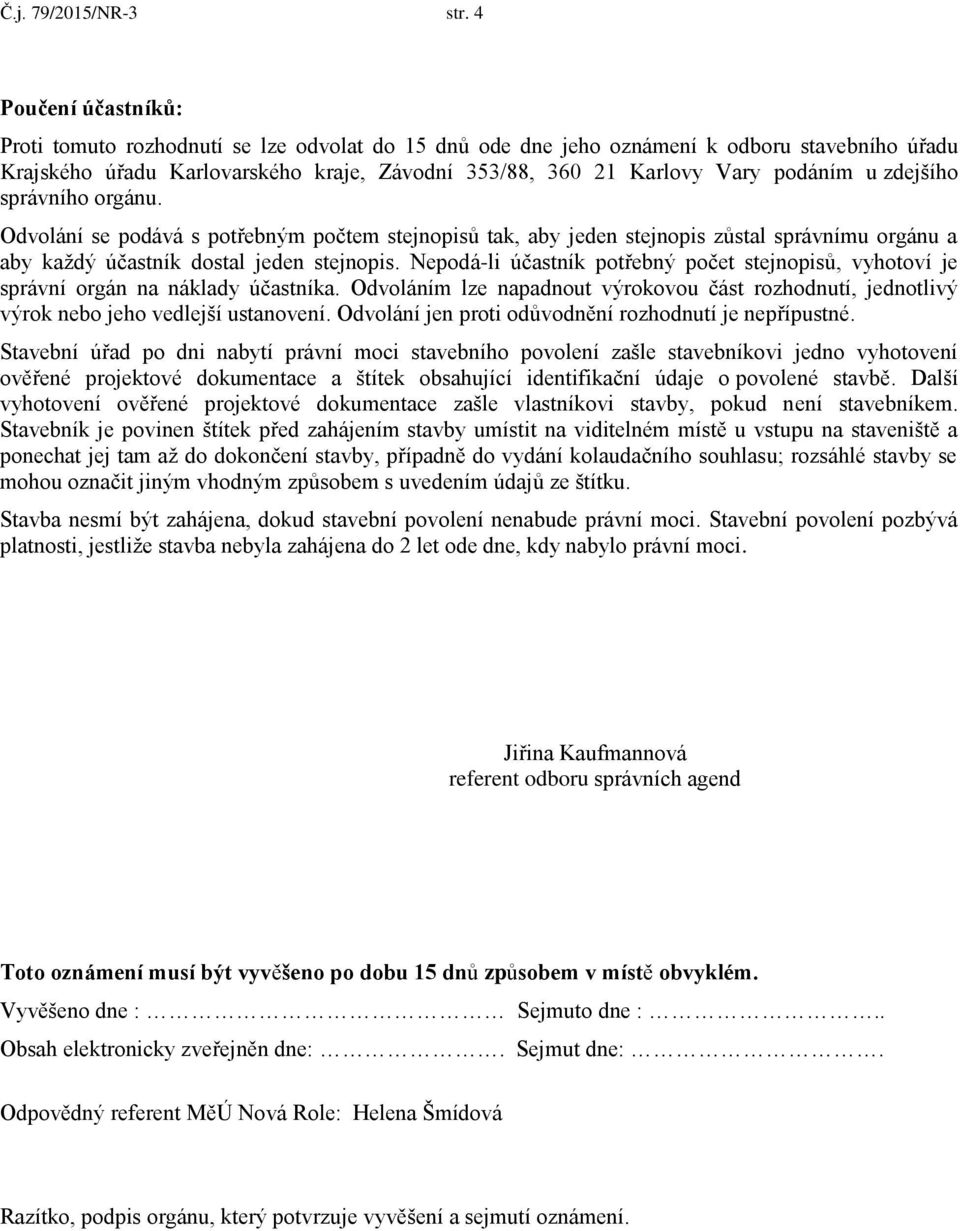 u zdejšího správního orgánu. Odvolání se podává s potřebným počtem stejnopisů tak, aby jeden stejnopis zůstal správnímu orgánu a aby každý účastník dostal jeden stejnopis.