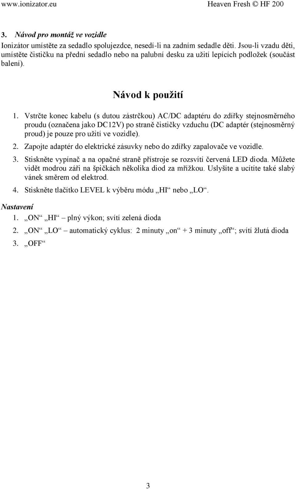 Vstrčte konec kabelu (s dutou zástrčkou) AC/DC adaptéru do zdířky stejnosměrného proudu (označena jako DC12V) po straně čističky vzduchu (DC adaptér (stejnosměrný proud) je pouze pro užití ve