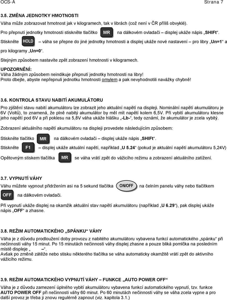 Stiskněte HOLD váha se přepne do jiné jednotky hmotnosti a displej ukáže nové nastavení pro libry Un=1 a pro kilogramy Un=0. Stejným způsobem nastavíte zpět zobrazení hmotnosti v kilogramech.