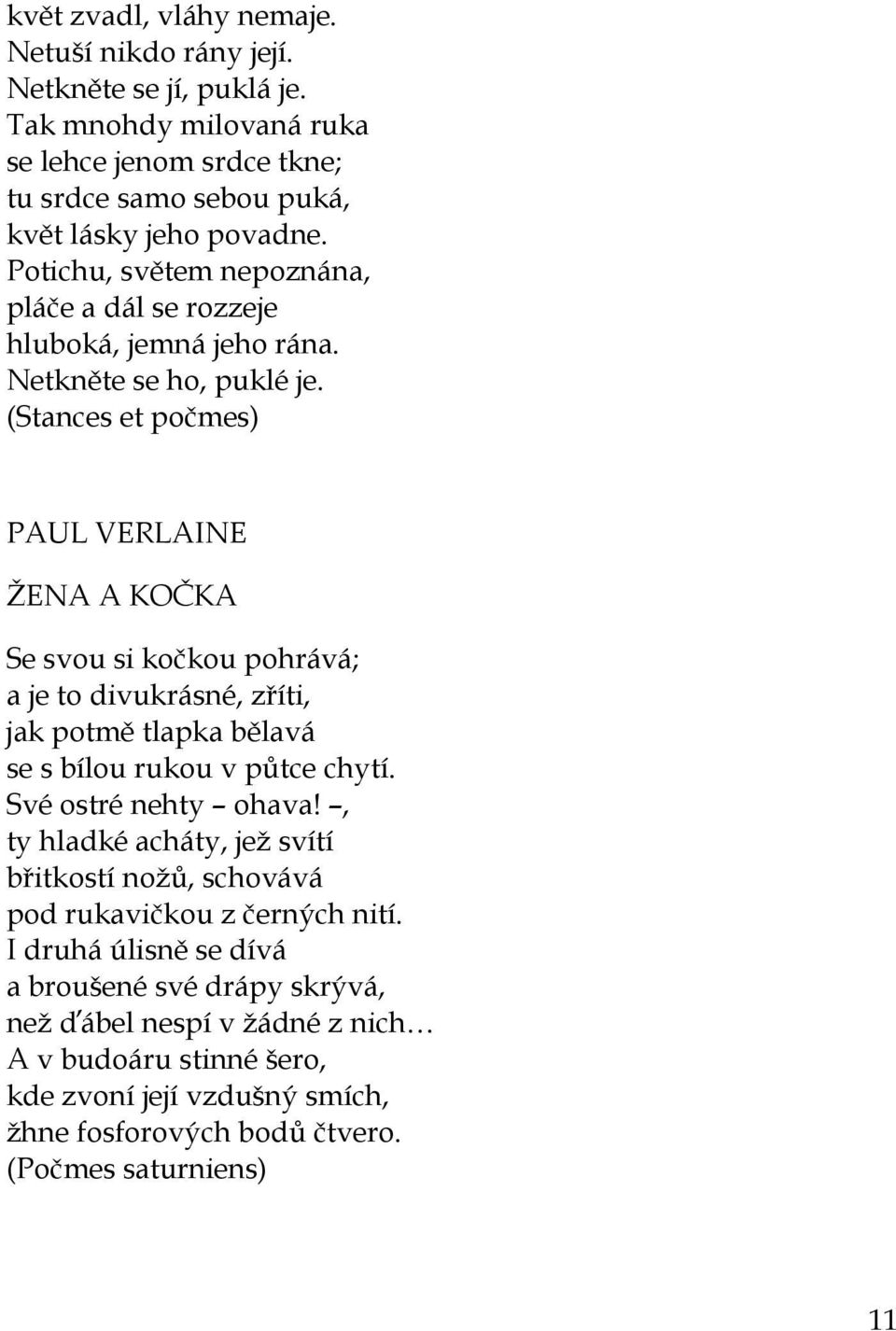 (Stances et počmes) PAUL VERLAINE ŽENA A KOČKA Se svou si kočkou pohrává; a je to divukrásné, zříti, jak potmě tlapka bělavá se s bílou rukou v půtce chytí. Své ostré nehty ohava!