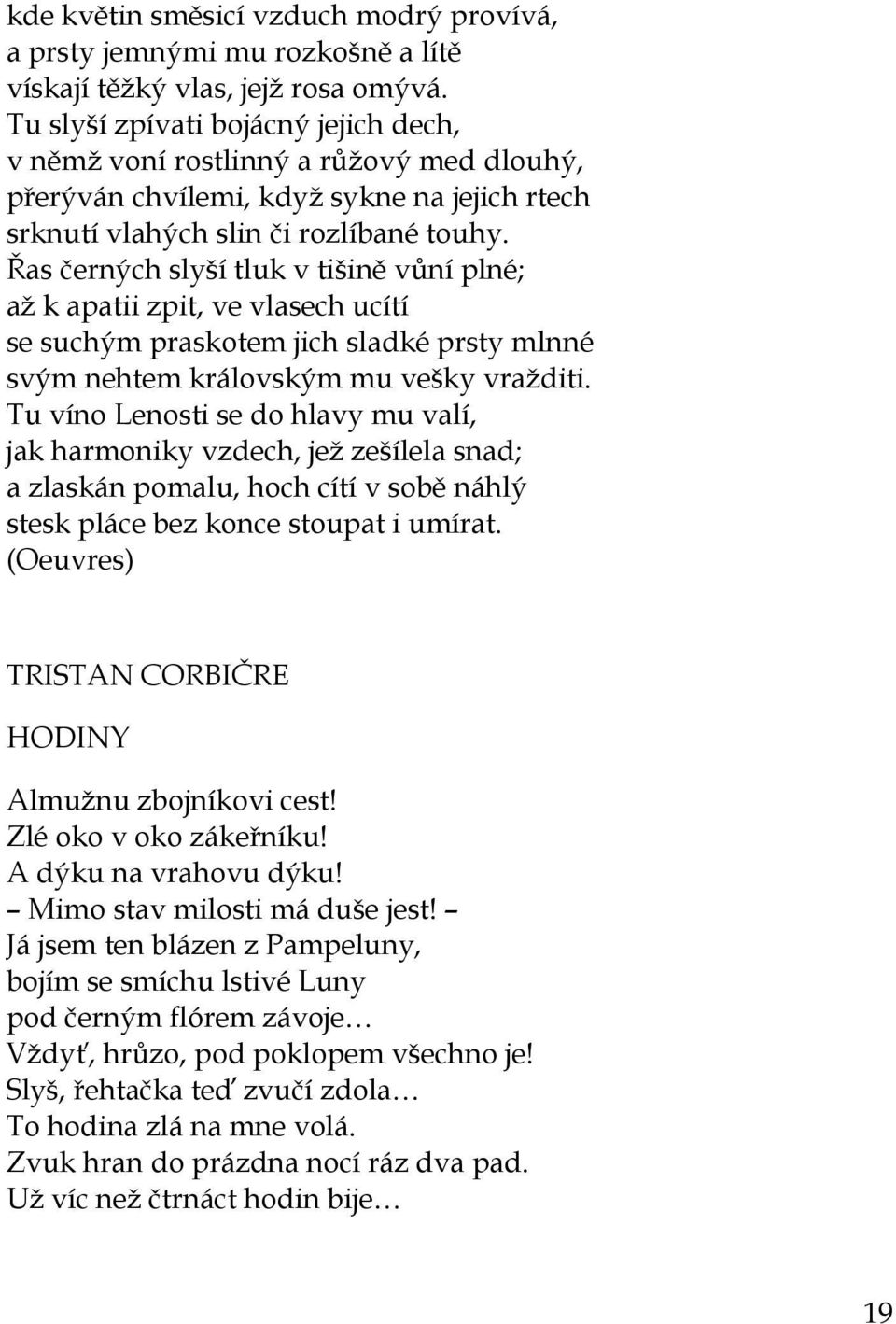 Řas černých slyší tluk v tišině vůní plné; až k apatii zpit, ve vlasech ucítí se suchým praskotem jich sladké prsty mlnné svým nehtem královským mu vešky vražditi.