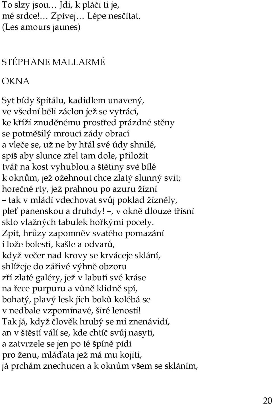 se, už ne by hřál své údy shnilé, spíš aby slunce zřel tam dole, přiložit tvář na kost vyhublou a štětiny své bílé k oknům, jež ožehnout chce zlatý slunný svit; horečné rty, jež prahnou po azuru