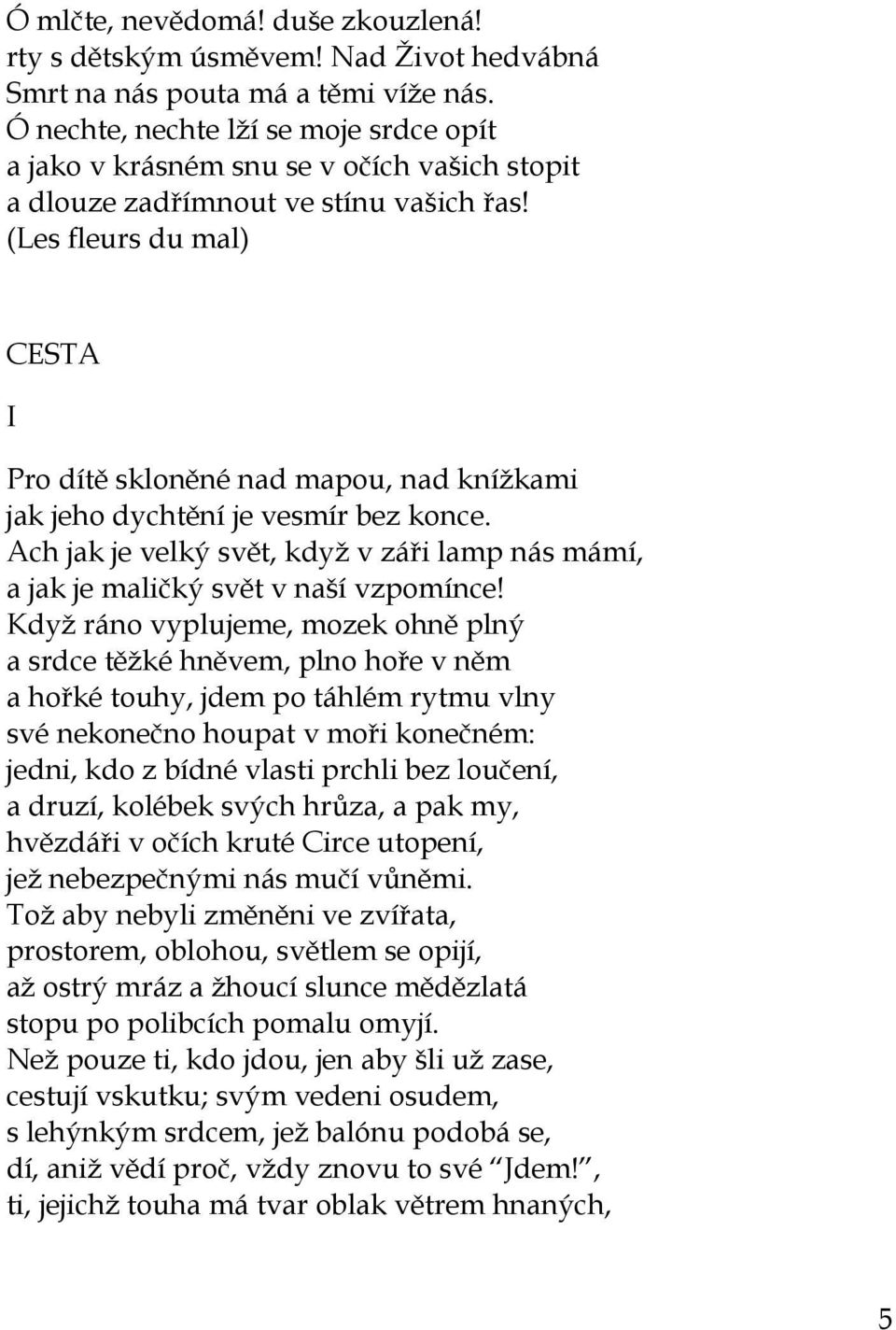 (Les fleurs du mal) CESTA I Pro dítě skloněné nad mapou, nad knížkami jak jeho dychtění je vesmír bez konce. Ach jak je velký svět, když v záři lamp nás mámí, a jak je maličký svět v naší vzpomínce!