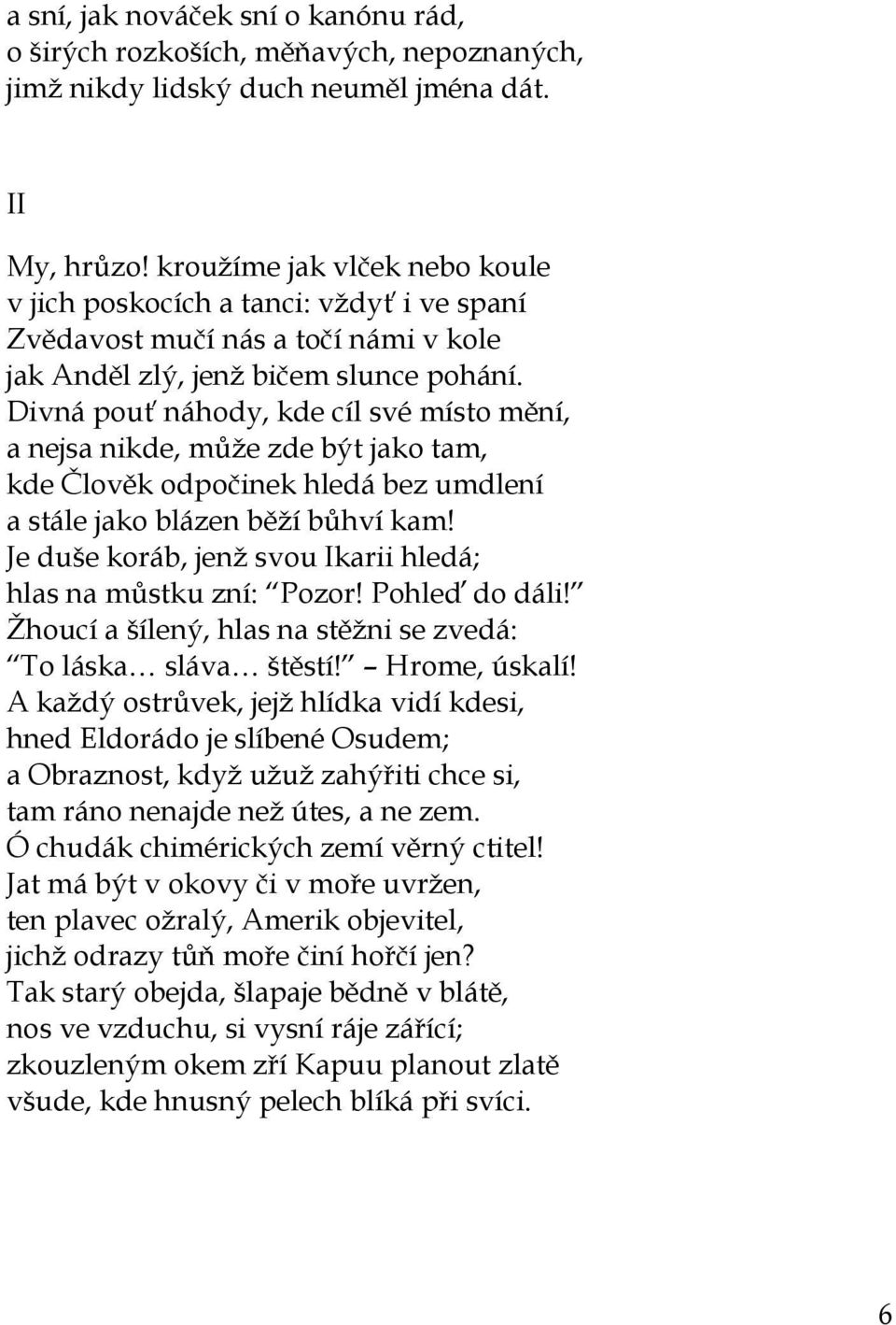 Divná pouť náhody, kde cíl své místo mění, a nejsa nikde, může zde být jako tam, kde Člověk odpočinek hledá bez umdlení a stále jako blázen běží bůhví kam!
