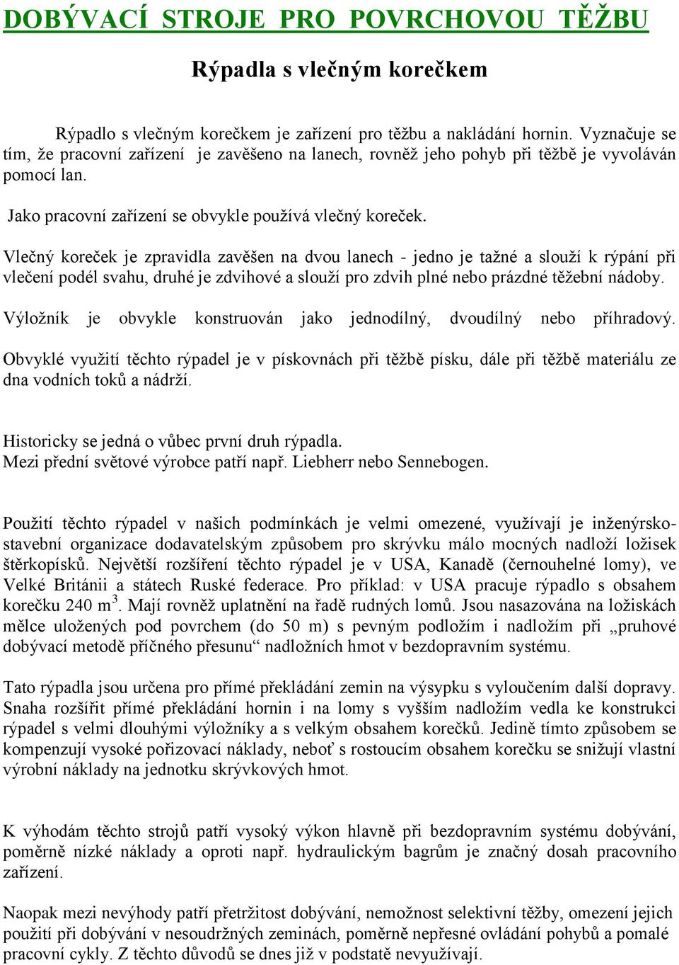 Vlečný koreček je zpravidla zavěšen na dvou lanech - jedno je taţné a slouţí k rýpání při vlečení podél svahu, druhé je zdvihové a slouţí pro zdvih plné nebo prázdné těţební nádoby.