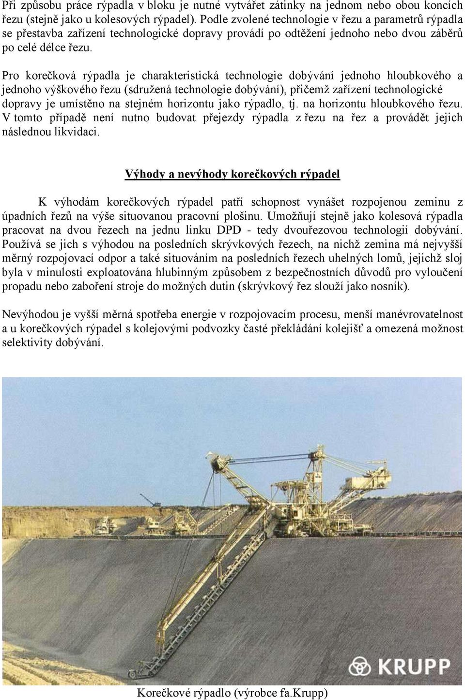 Pro korečková rýpadla je charakteristická technologie dobývání jednoho hloubkového a jednoho výškového řezu (sdruţená technologie dobývání), přičemţ zařízení technologické dopravy je umístěno na