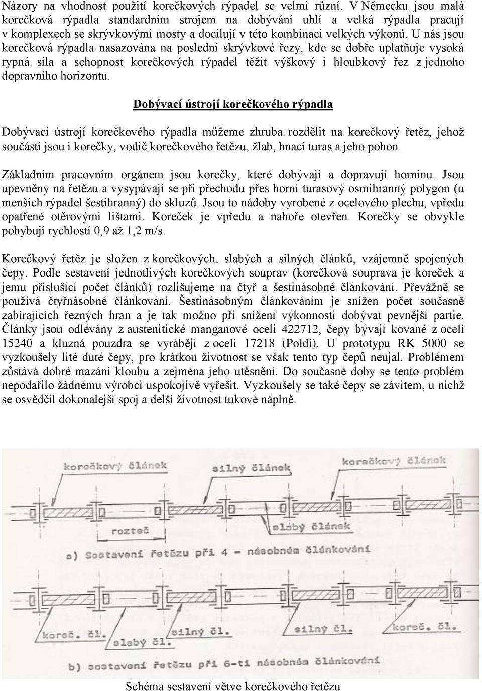 U nás jsou korečková rýpadla nasazována na poslední skrývkové řezy, kde se dobře uplatňuje vysoká rypná síla a schopnost korečkových rýpadel těţit výškový i hloubkový řez z jednoho dopravního