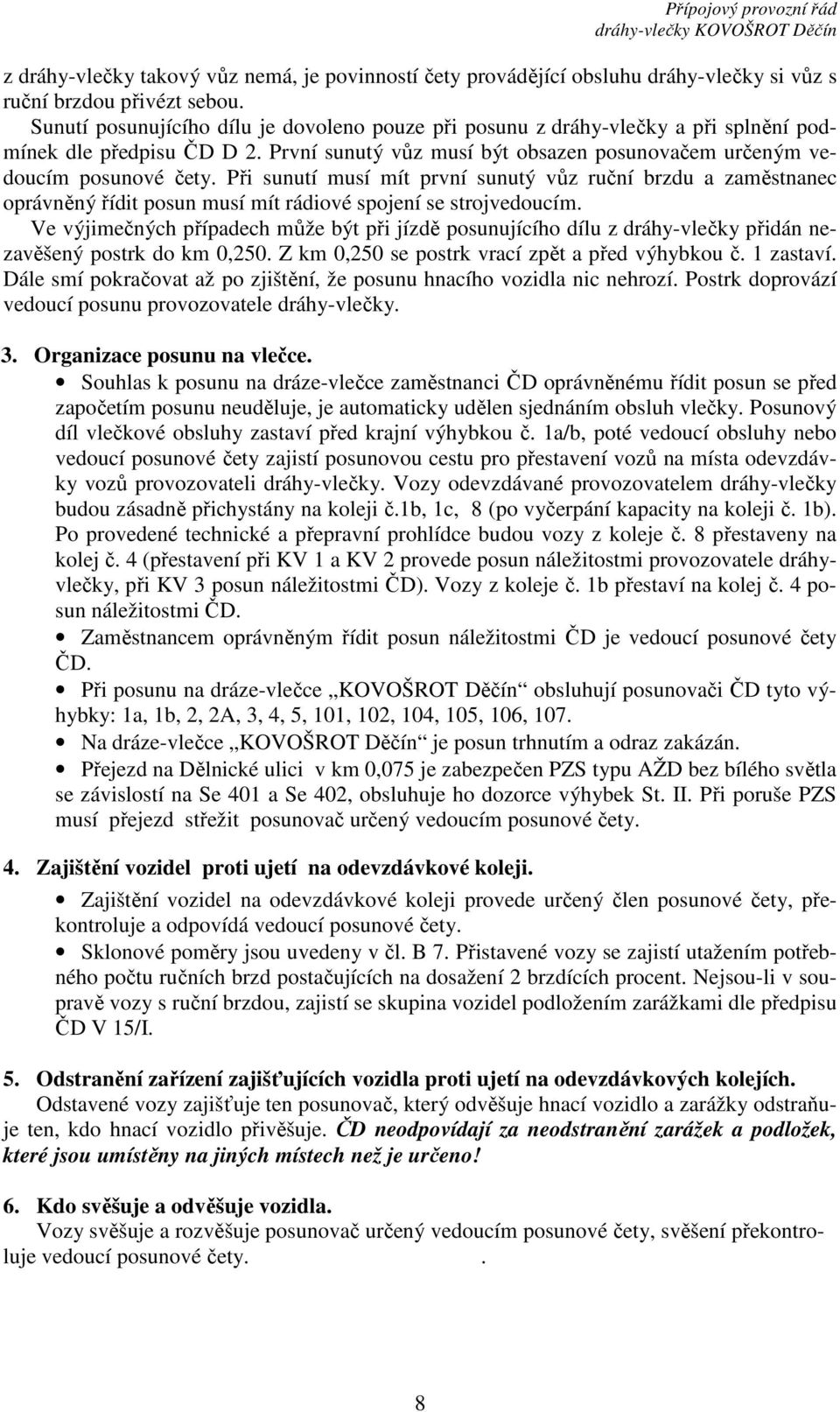 Při sunutí musí mít první sunutý vůz ruční brzdu a zaměstnanec oprávněný řídit posun musí mít rádiové spojení se strojvedoucím.