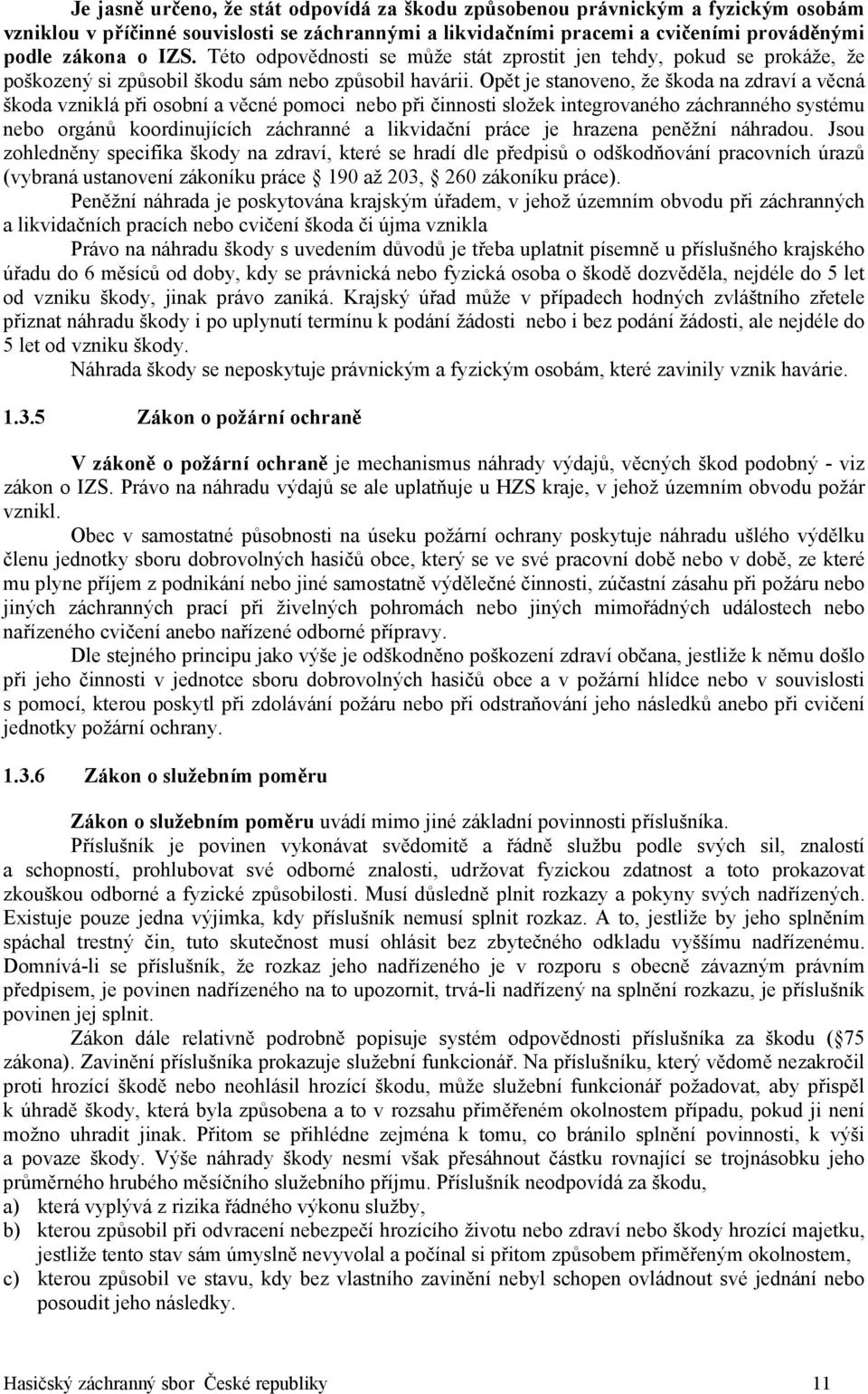 Opět je stanoveno, že škoda na zdraví a věcná škoda vzniklá při osobní a věcné pomoci nebo při činnosti složek integrovaného záchranného systému nebo orgánů koordinujících záchranné a likvidační