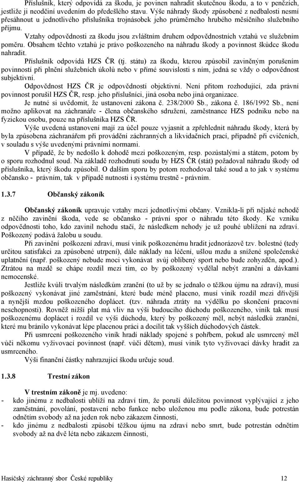 Vztahy odpovědnosti za škodu jsou zvláštním druhem odpovědnostních vztahů ve služebním poměru. Obsahem těchto vztahů je právo poškozeného na náhradu škody a povinnost škůdce škodu nahradit.