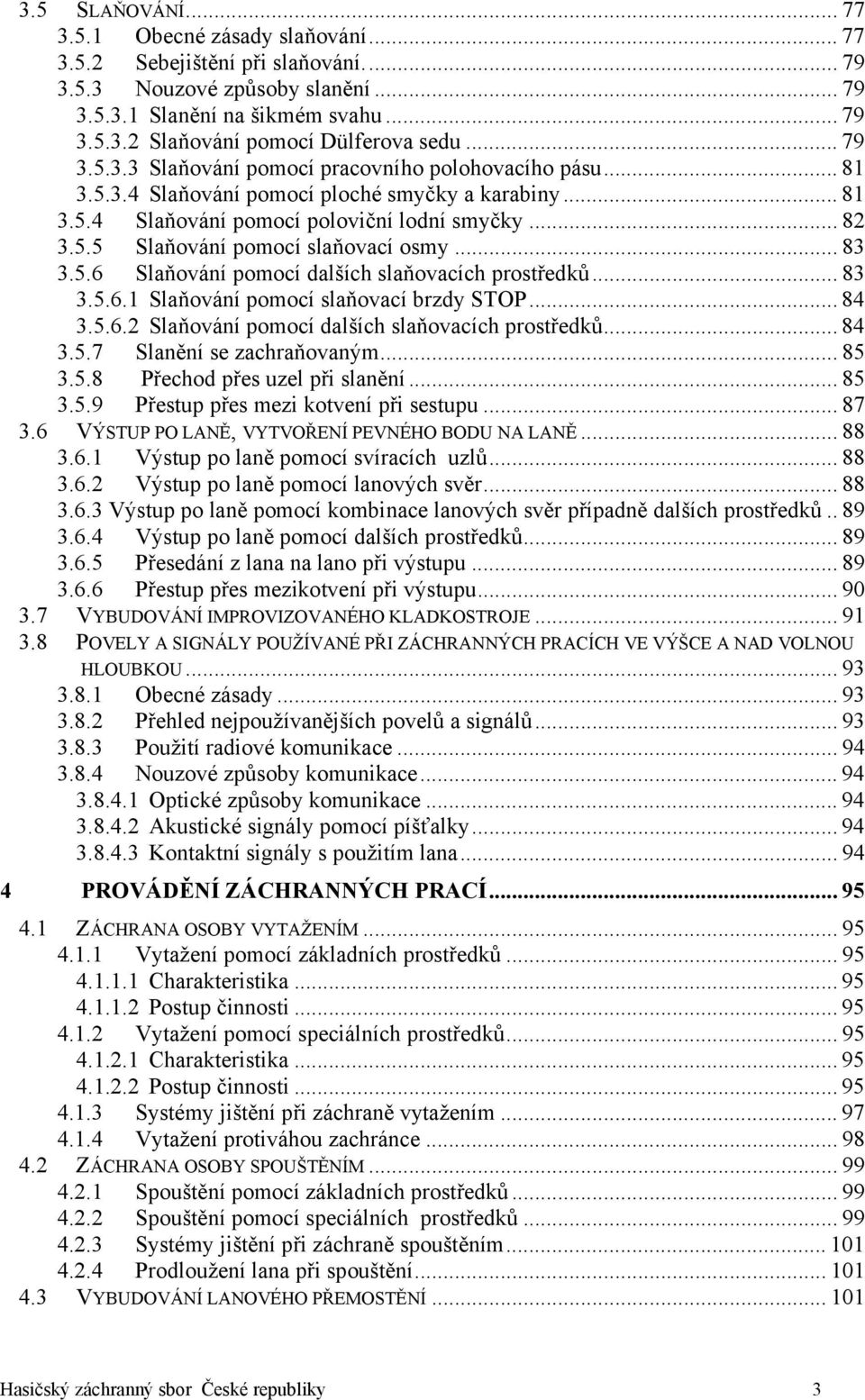 .. 83 3.5.6 Slaňování pomocí dalších slaňovacích prostředků... 83 3.5.6.1 Slaňování pomocí slaňovací brzdy STOP... 84 3.5.6.2 Slaňování pomocí dalších slaňovacích prostředků... 84 3.5.7 Slanění se zachraňovaným.