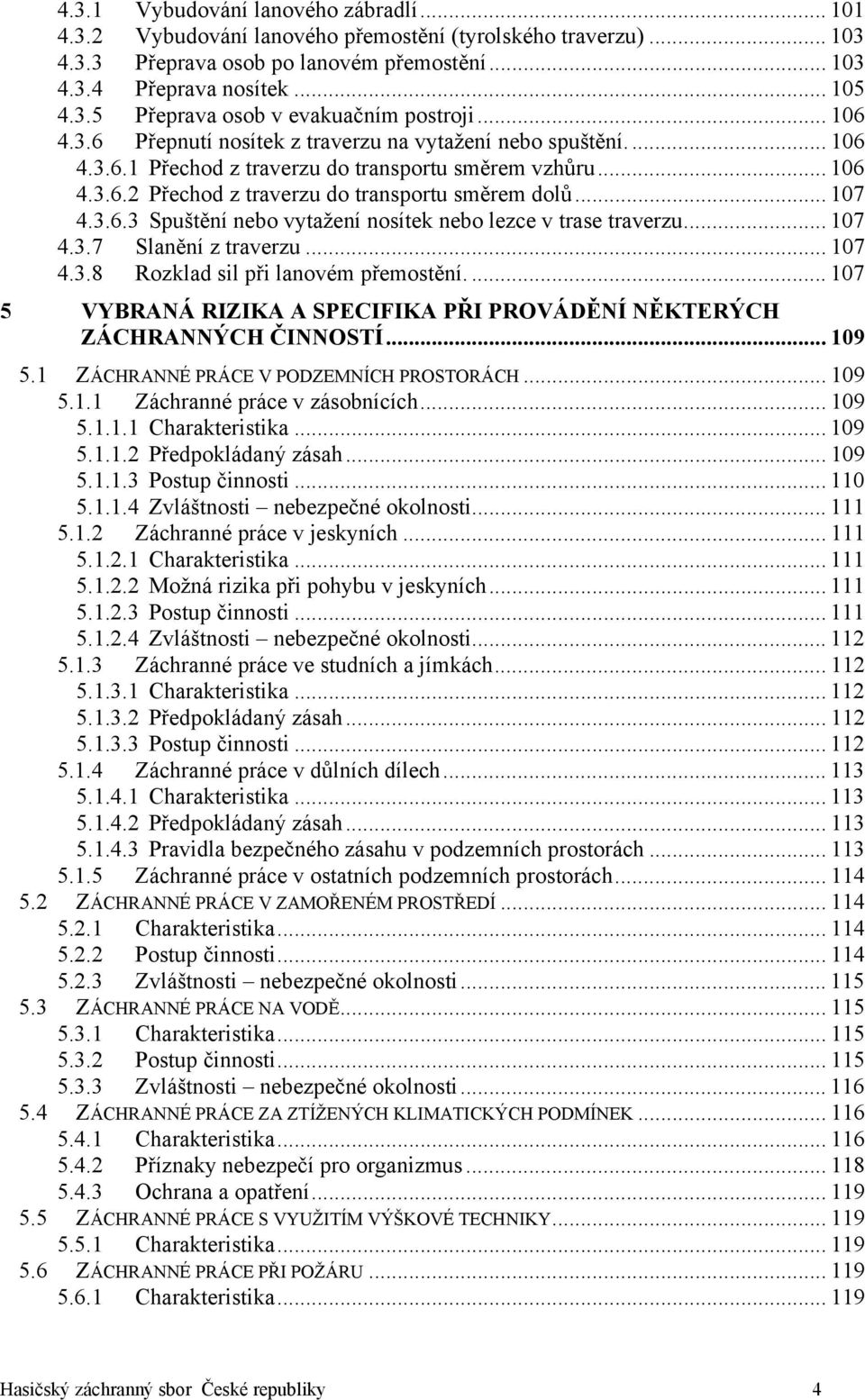 .. 107 4.3.7 Slanění z traverzu... 107 4.3.8 Rozklad sil při lanovém přemostění.... 107 5 VYBRANÁ RIZIKA A SPECIFIKA PŘI PROVÁDĚNÍ NĚKTERÝCH ZÁCHRANNÝCH ČINNOSTÍ... 109 5.