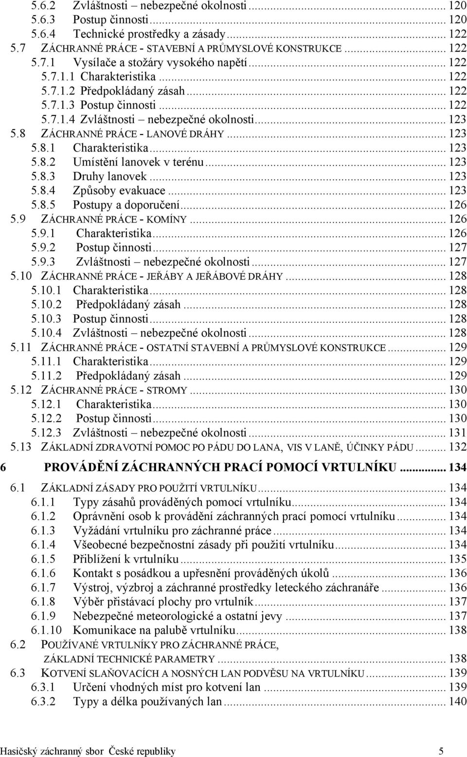 .. 123 5.8.3 Druhy lanovek... 123 5.8.4 Způsoby evakuace... 123 5.8.5 Postupy a doporučení... 126 5.9 ZÁCHRANNÉ PRÁCE - KOMÍNY... 126 5.9.1 Charakteristika... 126 5.9.2 Postup činnosti... 127 5.9.3 Zvláštnosti nebezpečné okolnosti.