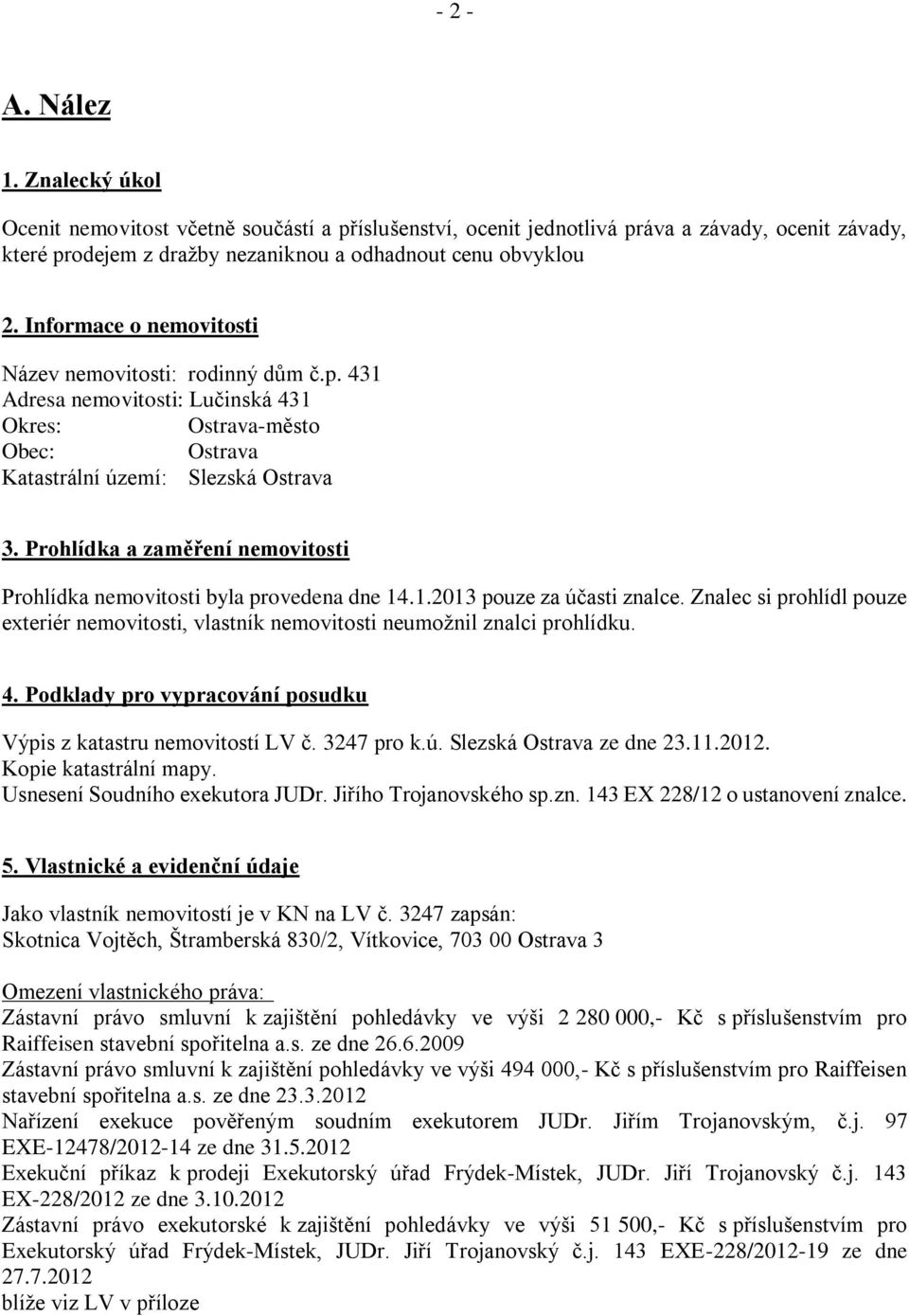 Prohlídka a zaměření nemovitosti Prohlídka nemovitosti byla provedena dne 14.1.2013 pouze za účasti znalce.