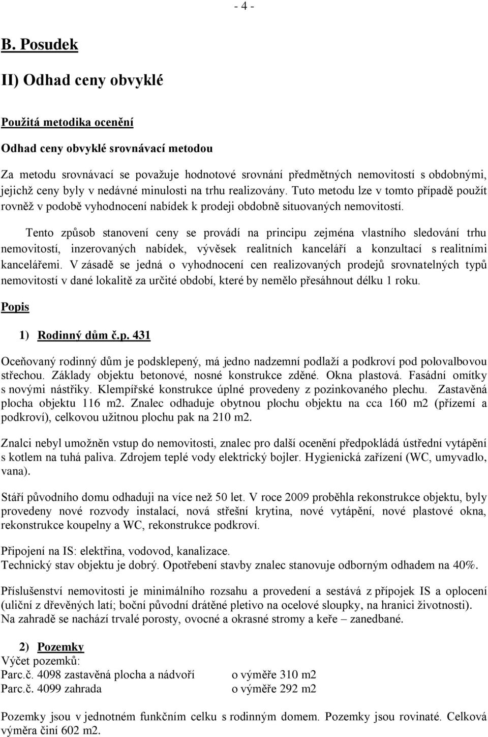 byly v nedávné minulosti na trhu realizovány. Tuto metodu lze v tomto případě použít rovněž v podobě vyhodnocení nabídek k prodeji obdobně situovaných nemovitostí.