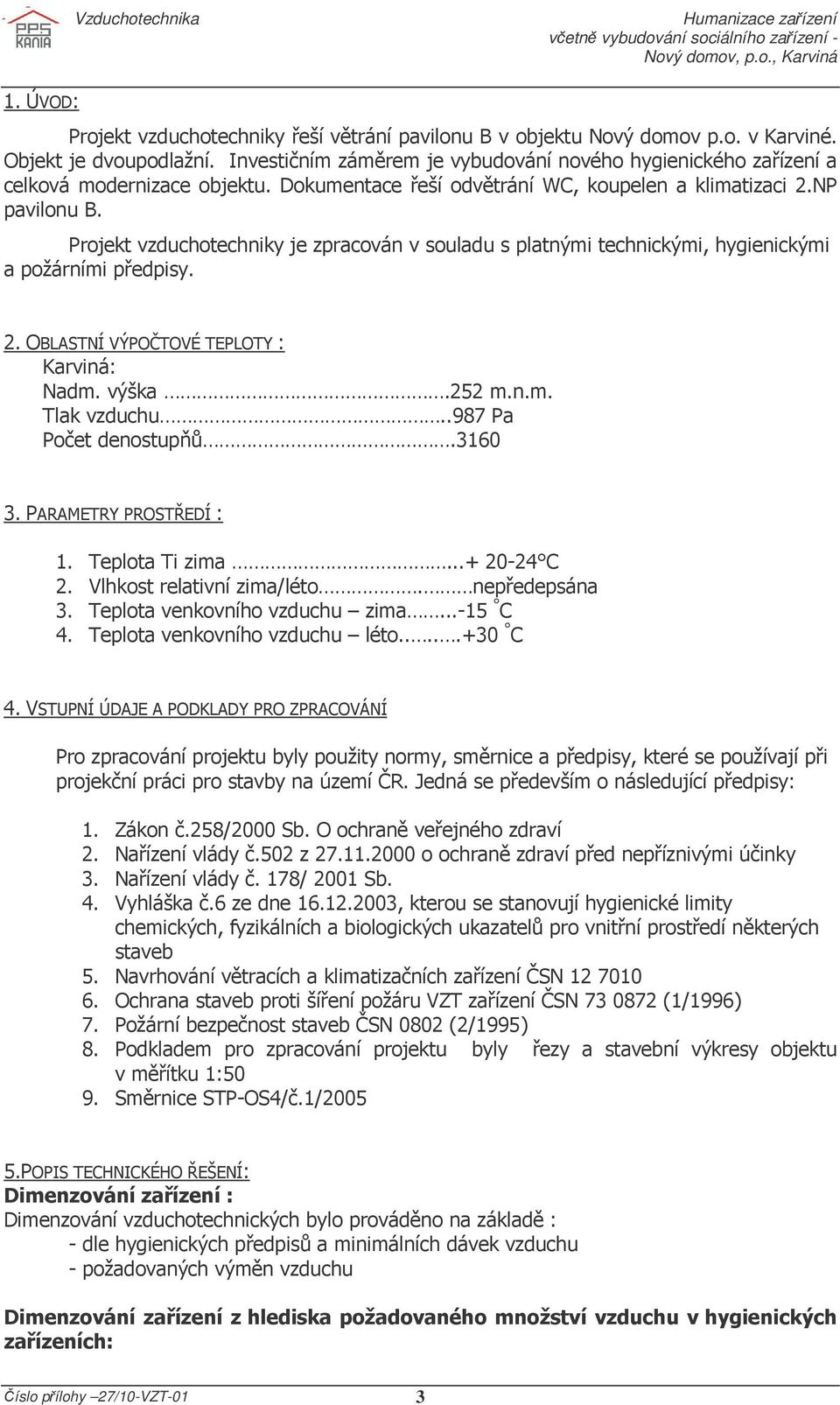 Projekt vzduchotechniky je zpracován v souladu s platnými technickými, hygienickými a požárními předpisy. 2. OBLASTNÍ VÝPOČTOVÉ TEPLOTY : Karviná: Nadm. výška.252 m.n.m. Tlak vzduchu.